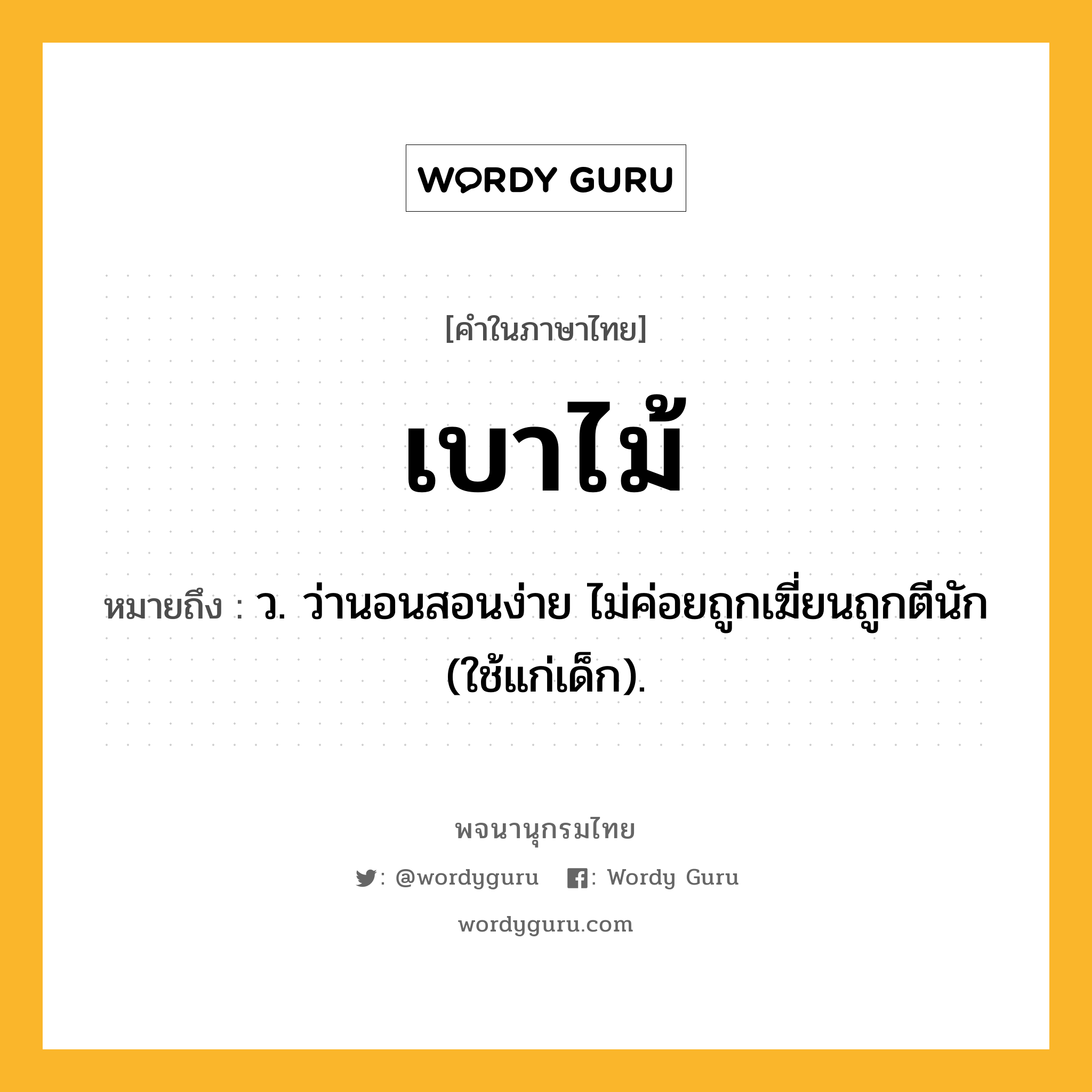 เบาไม้ หมายถึงอะไร?, คำในภาษาไทย เบาไม้ หมายถึง ว. ว่านอนสอนง่าย ไม่ค่อยถูกเฆี่ยนถูกตีนัก (ใช้แก่เด็ก).