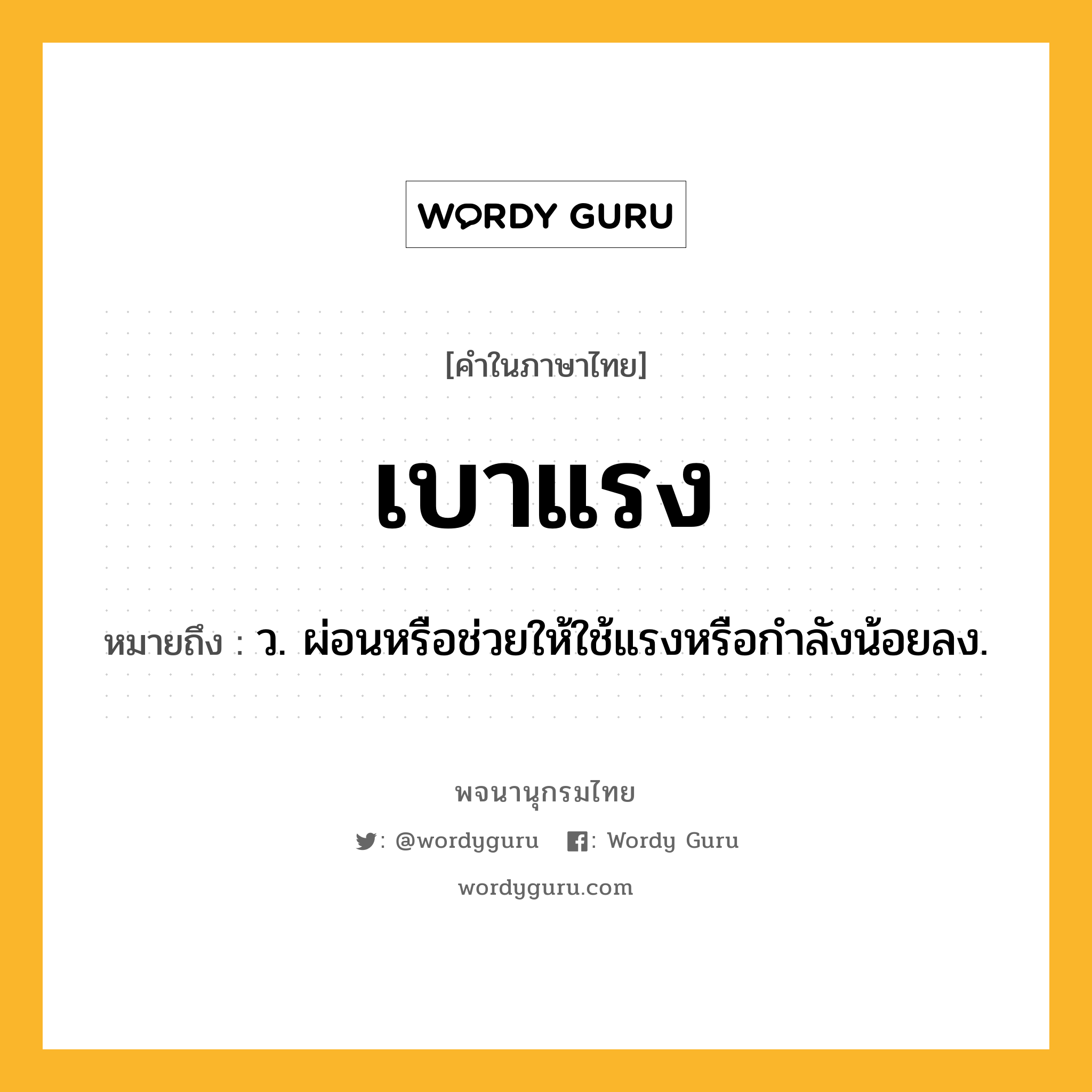 เบาแรง หมายถึงอะไร?, คำในภาษาไทย เบาแรง หมายถึง ว. ผ่อนหรือช่วยให้ใช้แรงหรือกําลังน้อยลง.