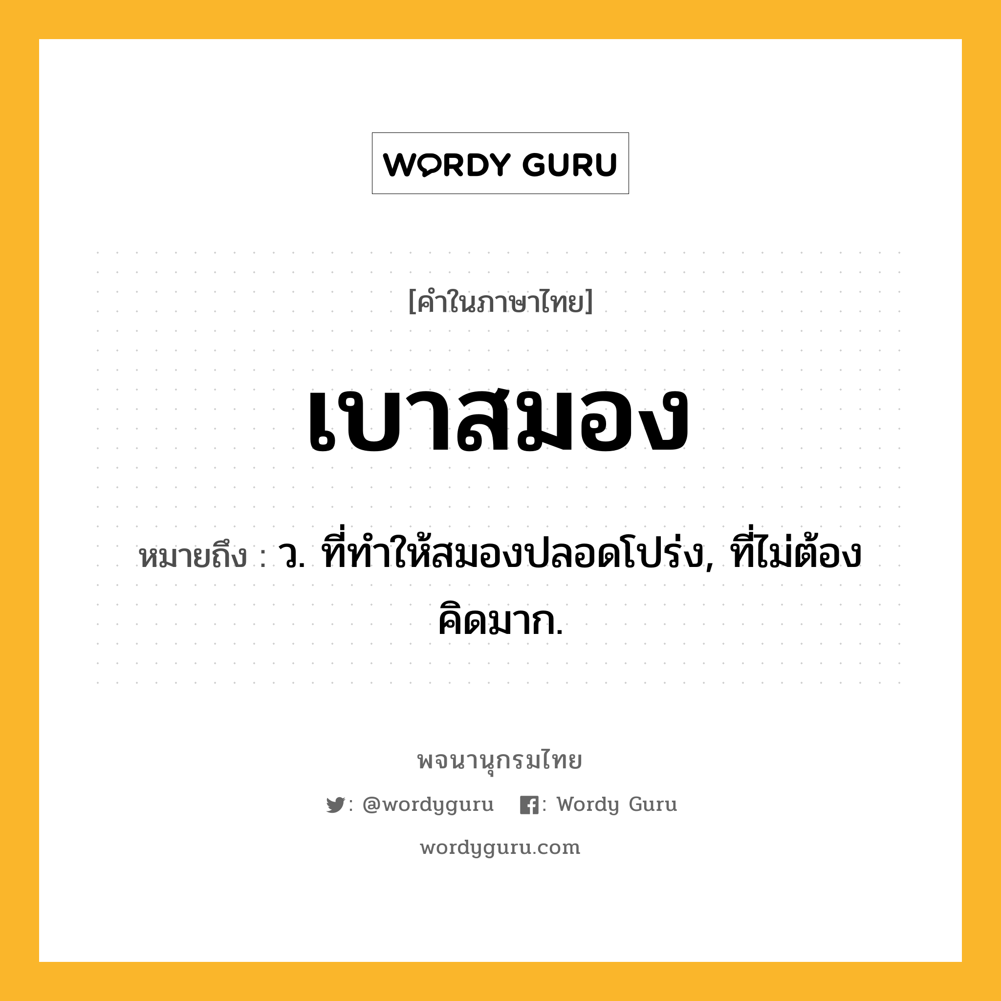 เบาสมอง ความหมาย หมายถึงอะไร?, คำในภาษาไทย เบาสมอง หมายถึง ว. ที่ทําให้สมองปลอดโปร่ง, ที่ไม่ต้องคิดมาก.