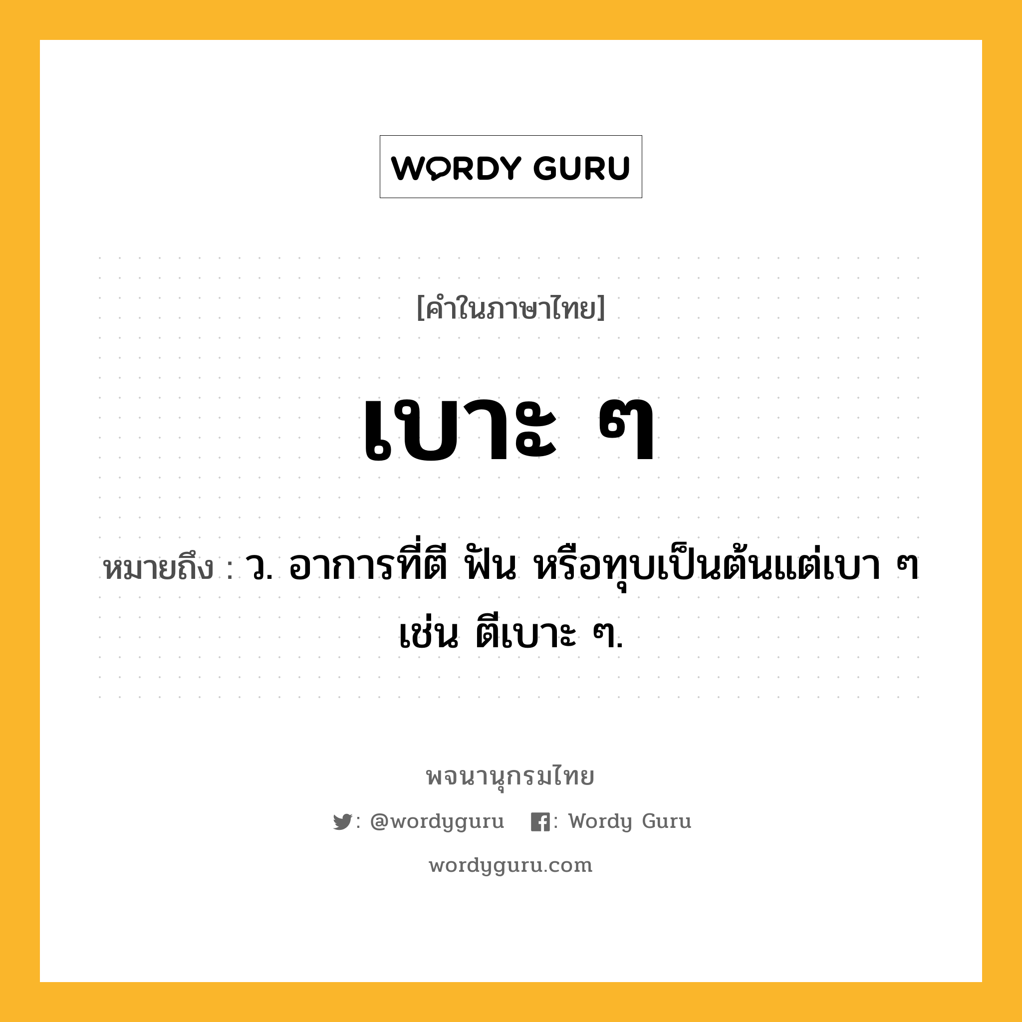 เบาะ ๆ หมายถึงอะไร?, คำในภาษาไทย เบาะ ๆ หมายถึง ว. อาการที่ตี ฟัน หรือทุบเป็นต้นแต่เบา ๆ เช่น ตีเบาะ ๆ.