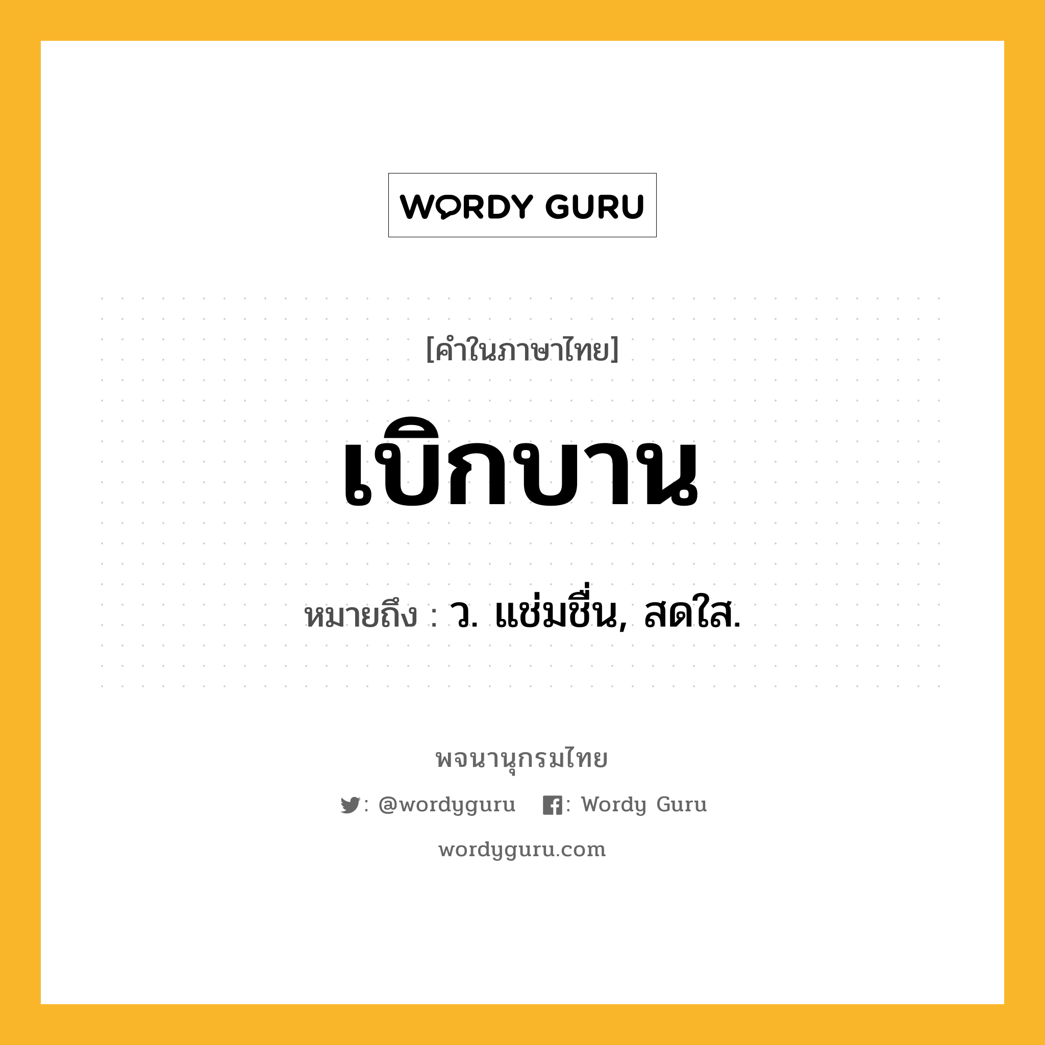 เบิกบาน หมายถึงอะไร?, คำในภาษาไทย เบิกบาน หมายถึง ว. แช่มชื่น, สดใส.