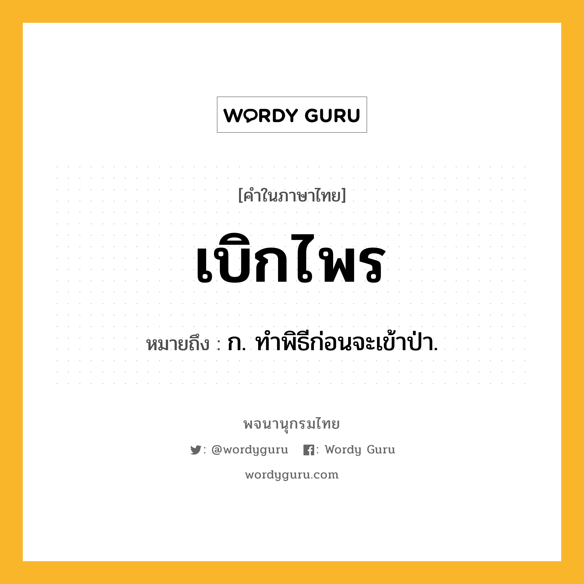 เบิกไพร หมายถึงอะไร?, คำในภาษาไทย เบิกไพร หมายถึง ก. ทําพิธีก่อนจะเข้าป่า.