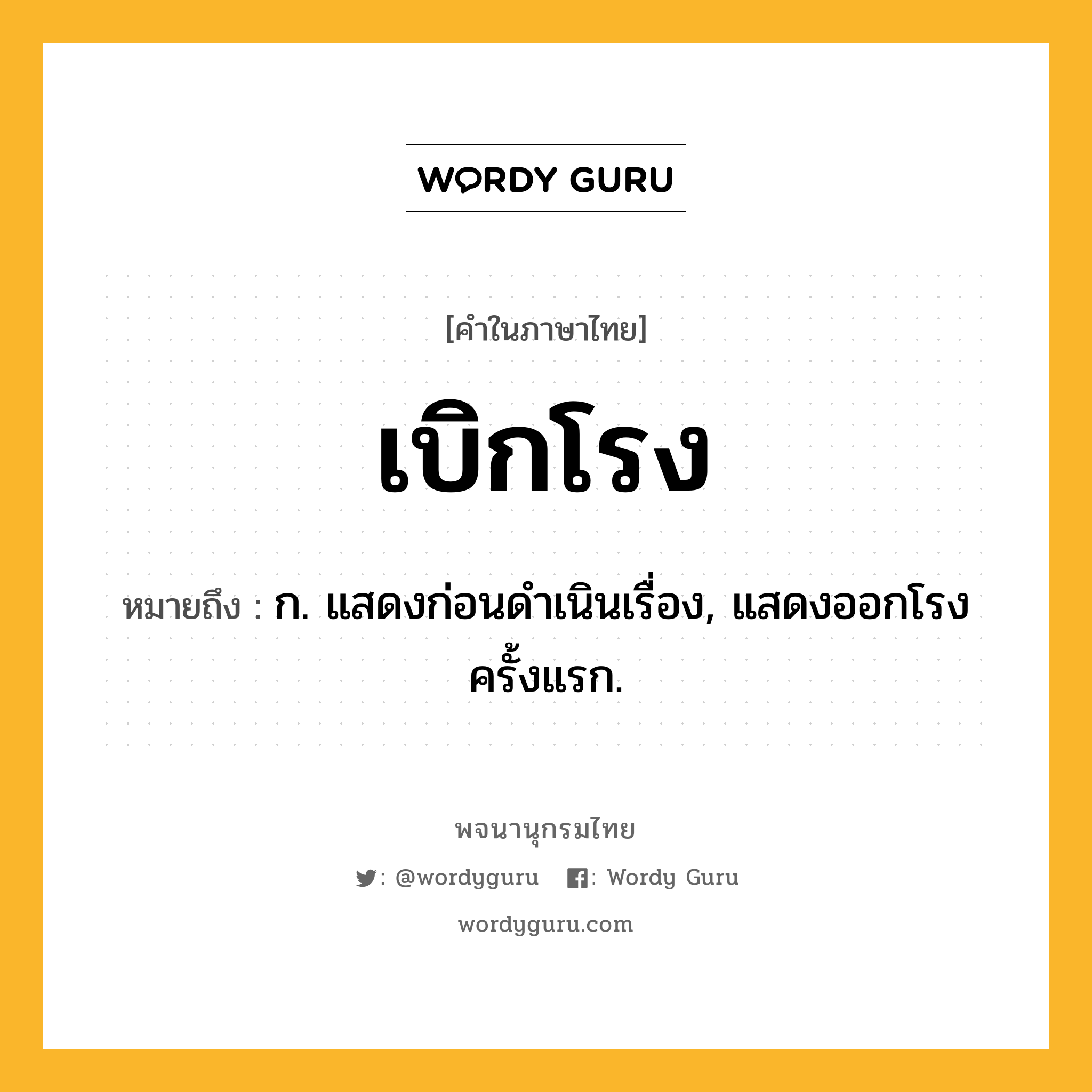 เบิกโรง หมายถึงอะไร?, คำในภาษาไทย เบิกโรง หมายถึง ก. แสดงก่อนดําเนินเรื่อง, แสดงออกโรงครั้งแรก.