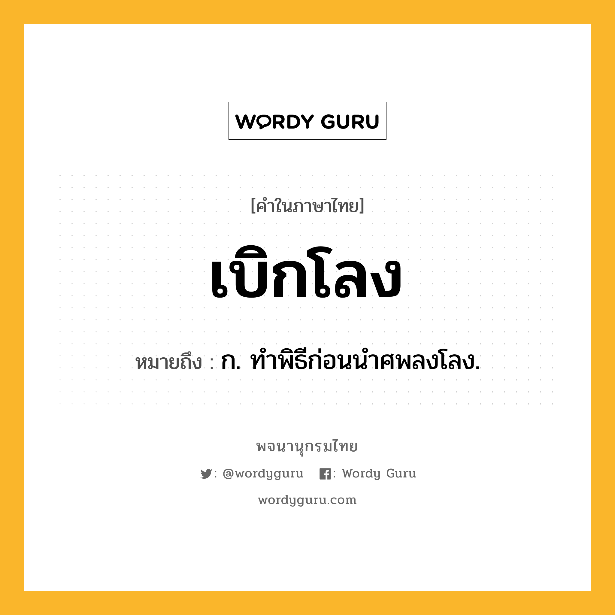 เบิกโลง ความหมาย หมายถึงอะไร?, คำในภาษาไทย เบิกโลง หมายถึง ก. ทําพิธีก่อนนําศพลงโลง.