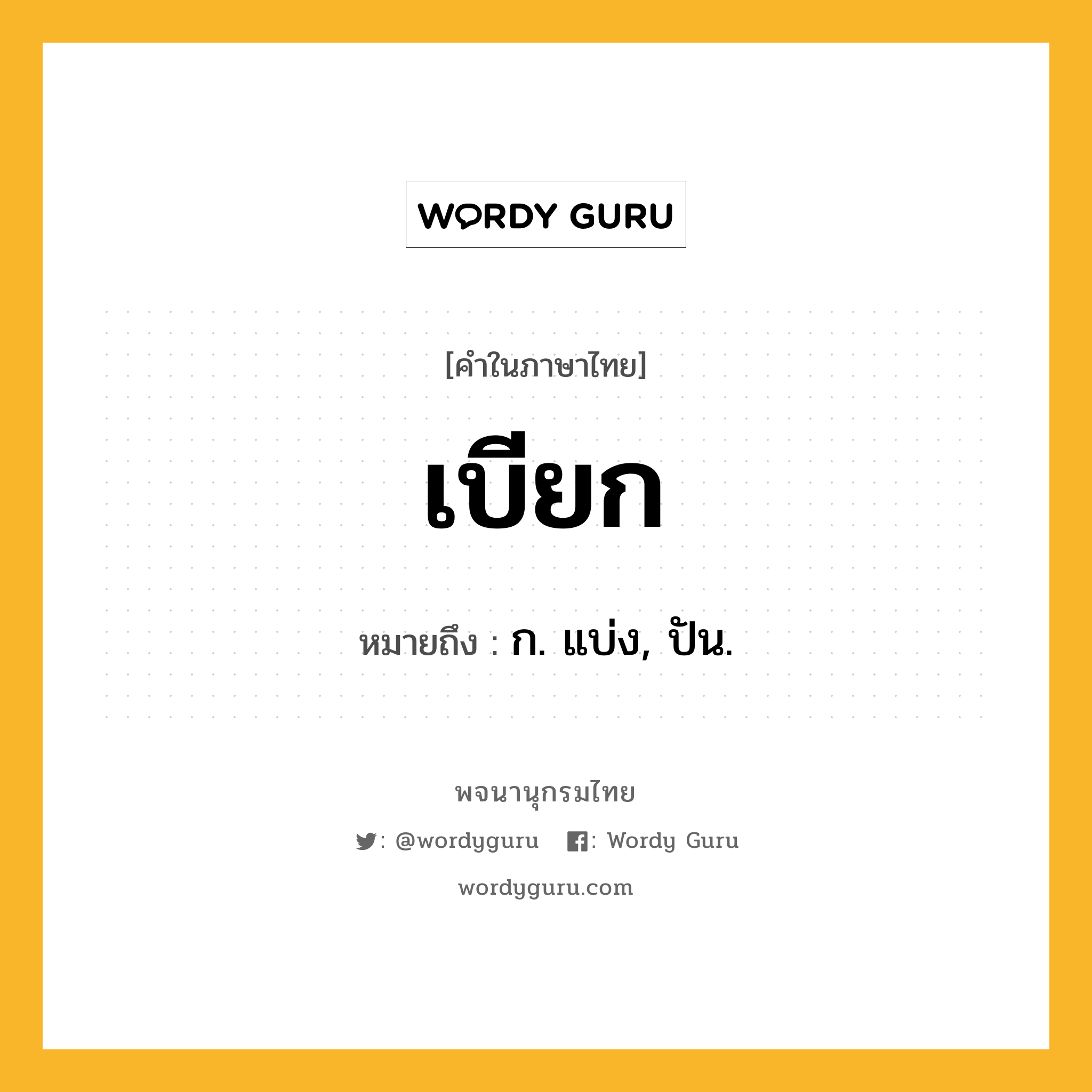 เบียก หมายถึงอะไร?, คำในภาษาไทย เบียก หมายถึง ก. แบ่ง, ปัน.