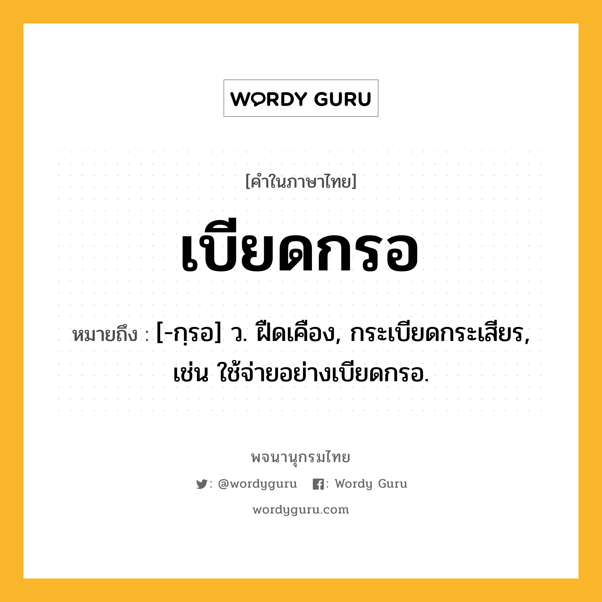 เบียดกรอ หมายถึงอะไร?, คำในภาษาไทย เบียดกรอ หมายถึง [-กฺรอ] ว. ฝืดเคือง, กระเบียดกระเสียร, เช่น ใช้จ่ายอย่างเบียดกรอ.