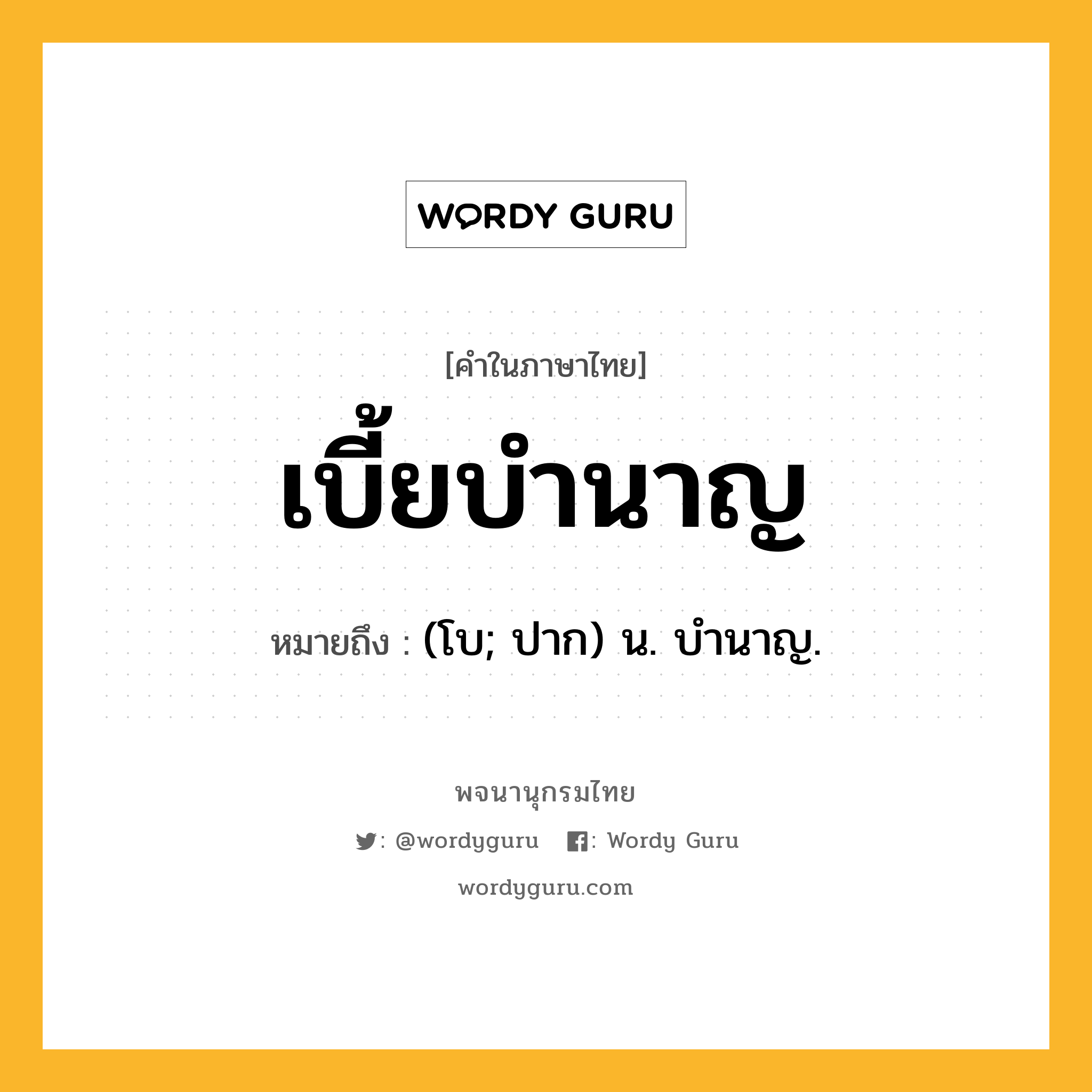 เบี้ยบำนาญ หมายถึงอะไร?, คำในภาษาไทย เบี้ยบำนาญ หมายถึง (โบ; ปาก) น. บํานาญ.