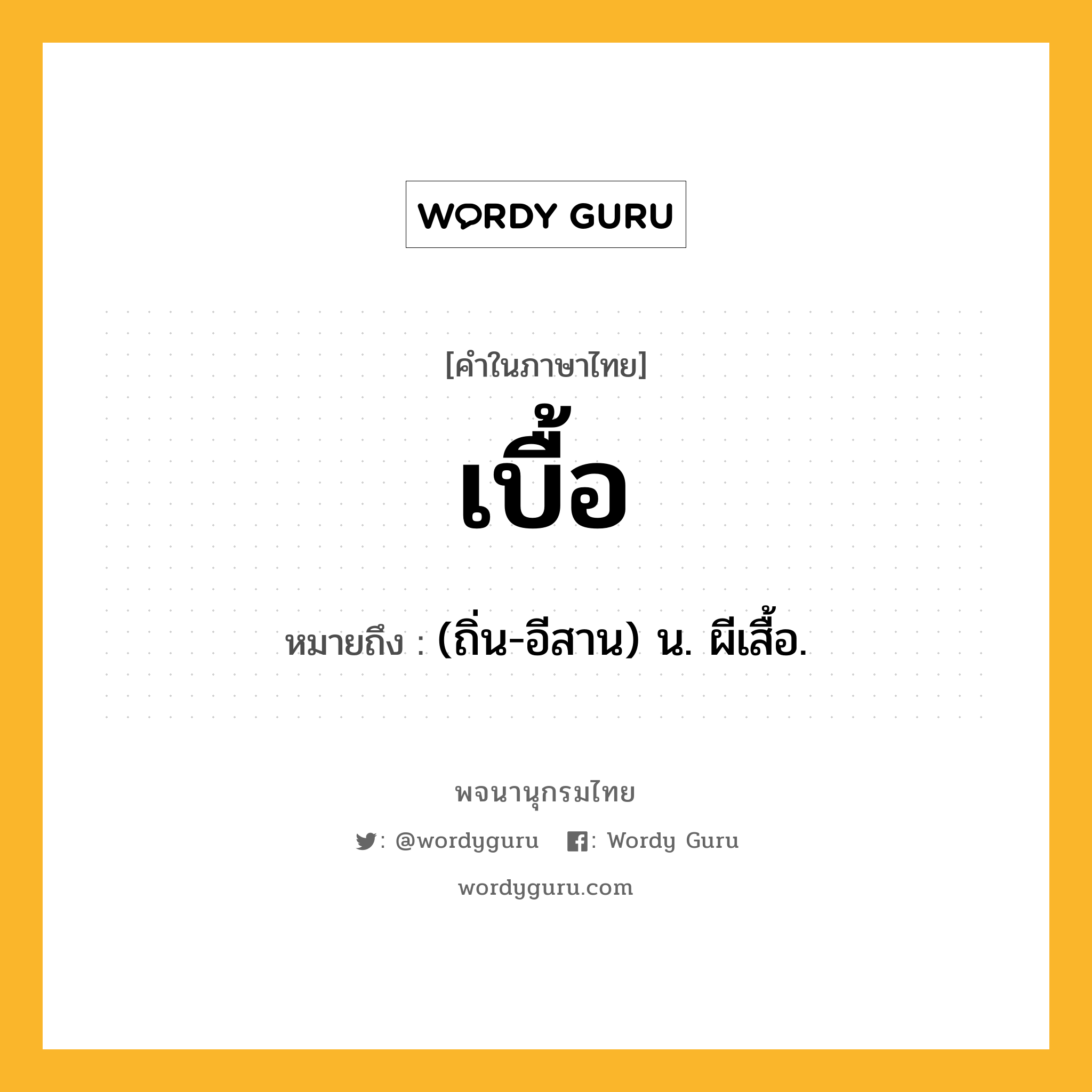 เบื้อ หมายถึงอะไร?, คำในภาษาไทย เบื้อ หมายถึง (ถิ่น-อีสาน) น. ผีเสื้อ.