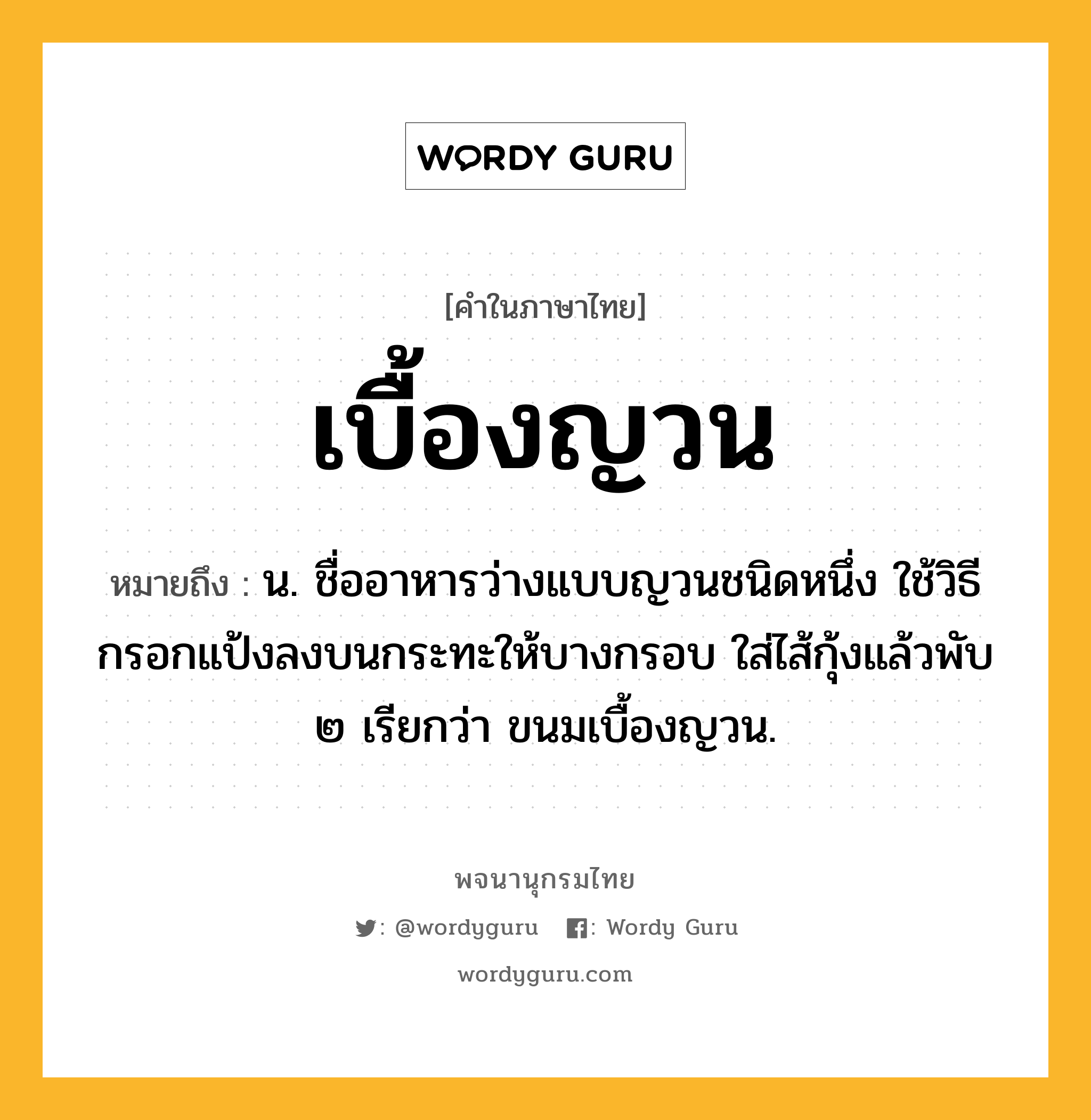 เบื้องญวน ความหมาย หมายถึงอะไร?, คำในภาษาไทย เบื้องญวน หมายถึง น. ชื่ออาหารว่างแบบญวนชนิดหนึ่ง ใช้วิธีกรอกแป้งลงบนกระทะให้บางกรอบ ใส่ไส้กุ้งแล้วพับ ๒ เรียกว่า ขนมเบื้องญวน.