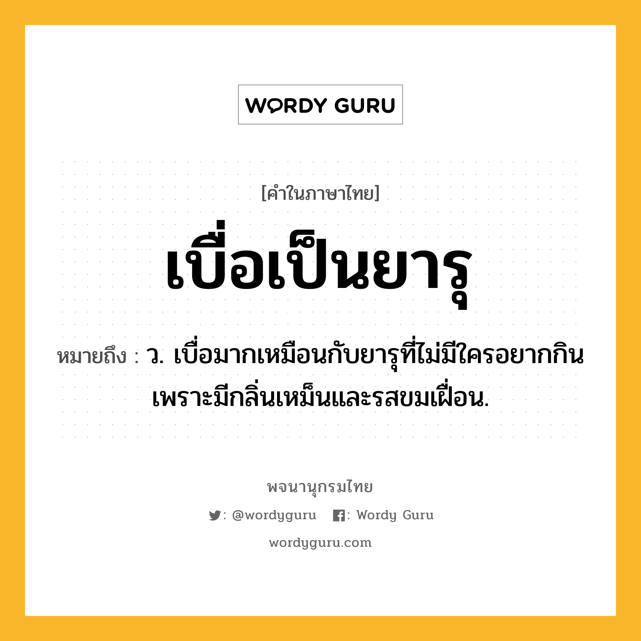 เบื่อเป็นยารุ หมายถึงอะไร?, คำในภาษาไทย เบื่อเป็นยารุ หมายถึง ว. เบื่อมากเหมือนกับยารุที่ไม่มีใครอยากกิน เพราะมีกลิ่นเหม็นและรสขมเฝื่อน.