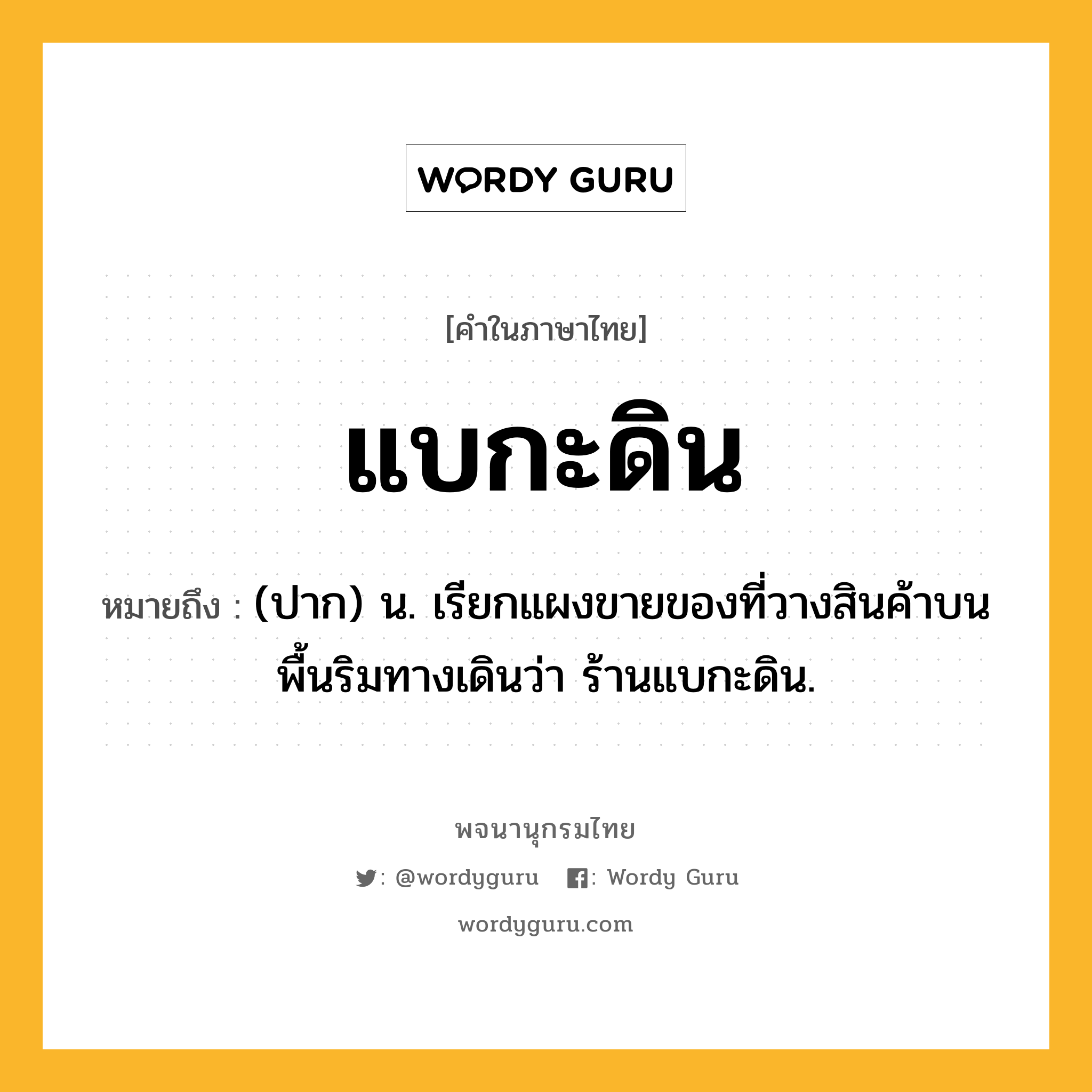 แบกะดิน หมายถึงอะไร?, คำในภาษาไทย แบกะดิน หมายถึง (ปาก) น. เรียกแผงขายของที่วางสินค้าบนพื้นริมทางเดินว่า ร้านแบกะดิน.