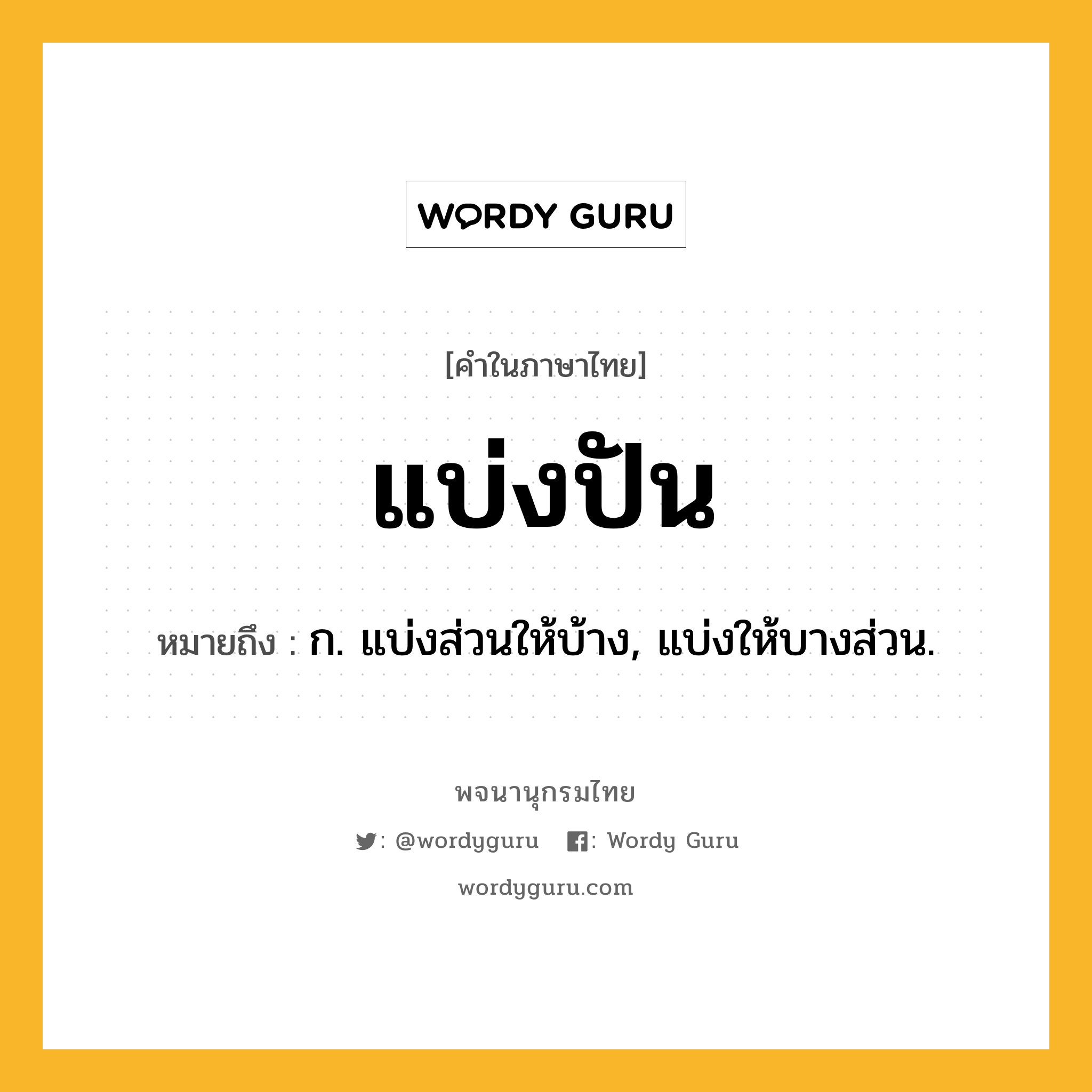 แบ่งปัน ความหมาย หมายถึงอะไร?, คำในภาษาไทย แบ่งปัน หมายถึง ก. แบ่งส่วนให้บ้าง, แบ่งให้บางส่วน.