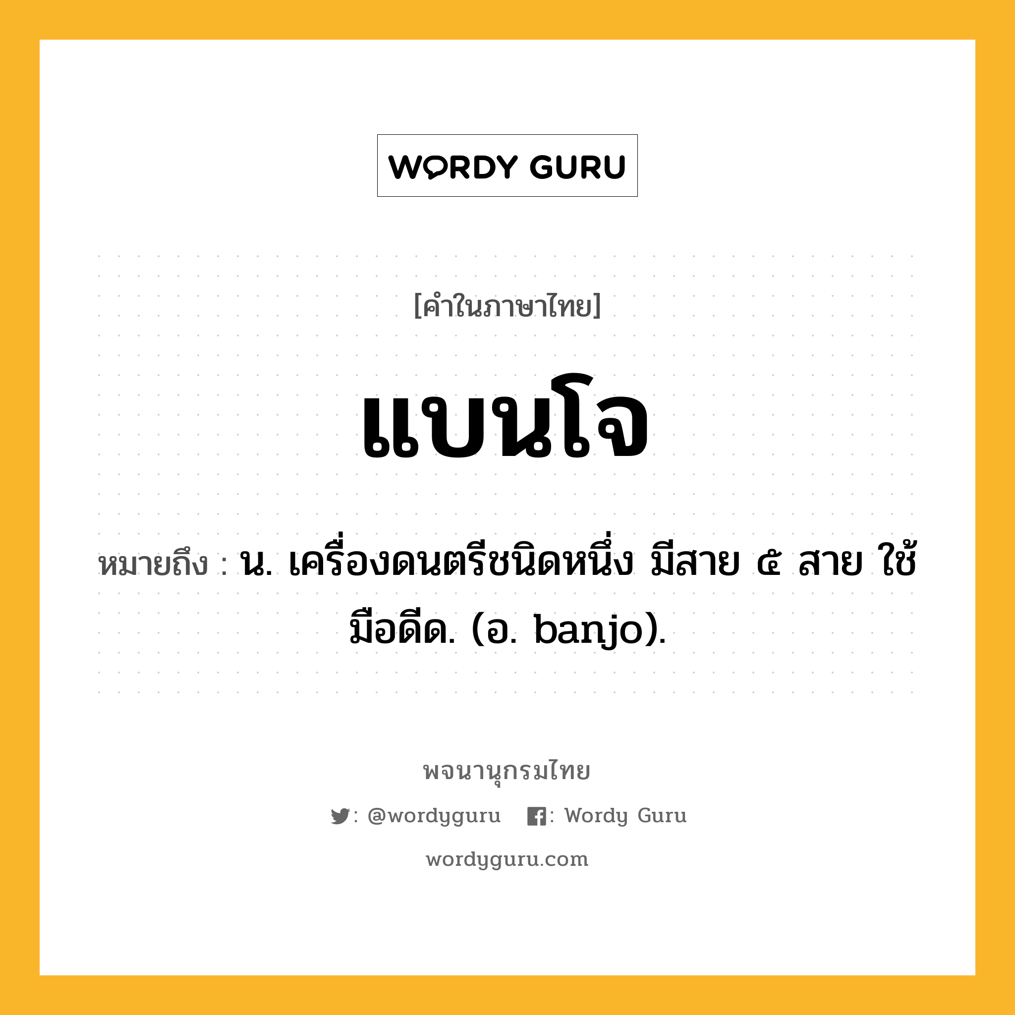 แบนโจ ความหมาย หมายถึงอะไร?, คำในภาษาไทย แบนโจ หมายถึง น. เครื่องดนตรีชนิดหนึ่ง มีสาย ๕ สาย ใช้มือดีด. (อ. banjo).