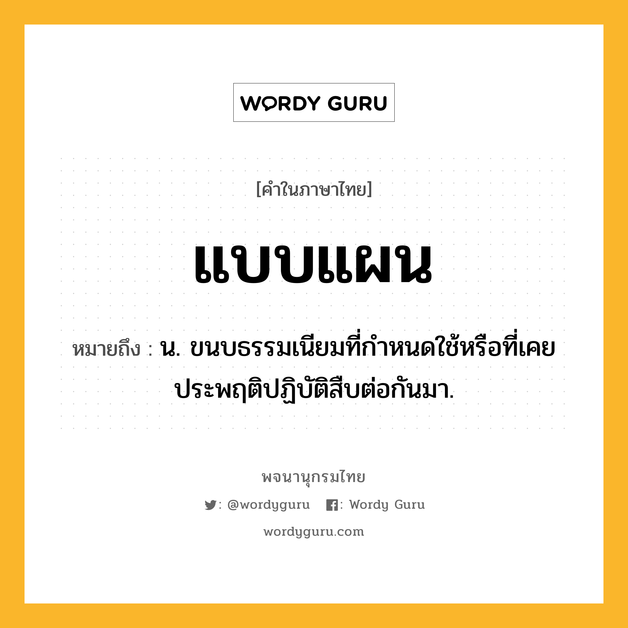 แบบแผน ความหมาย หมายถึงอะไร?, คำในภาษาไทย แบบแผน หมายถึง น. ขนบธรรมเนียมที่กําหนดใช้หรือที่เคยประพฤติปฏิบัติสืบต่อกันมา.