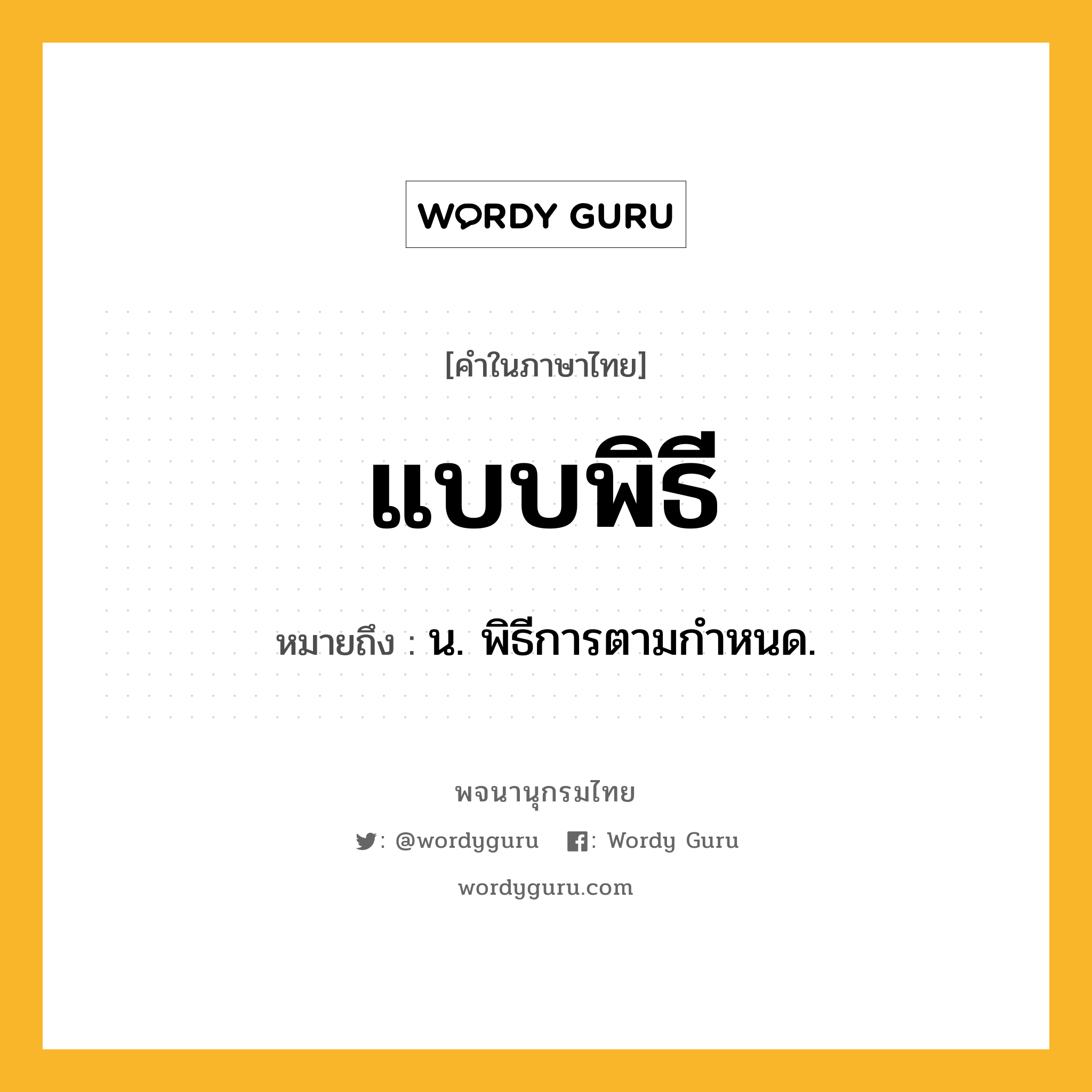 แบบพิธี หมายถึงอะไร?, คำในภาษาไทย แบบพิธี หมายถึง น. พิธีการตามกําหนด.