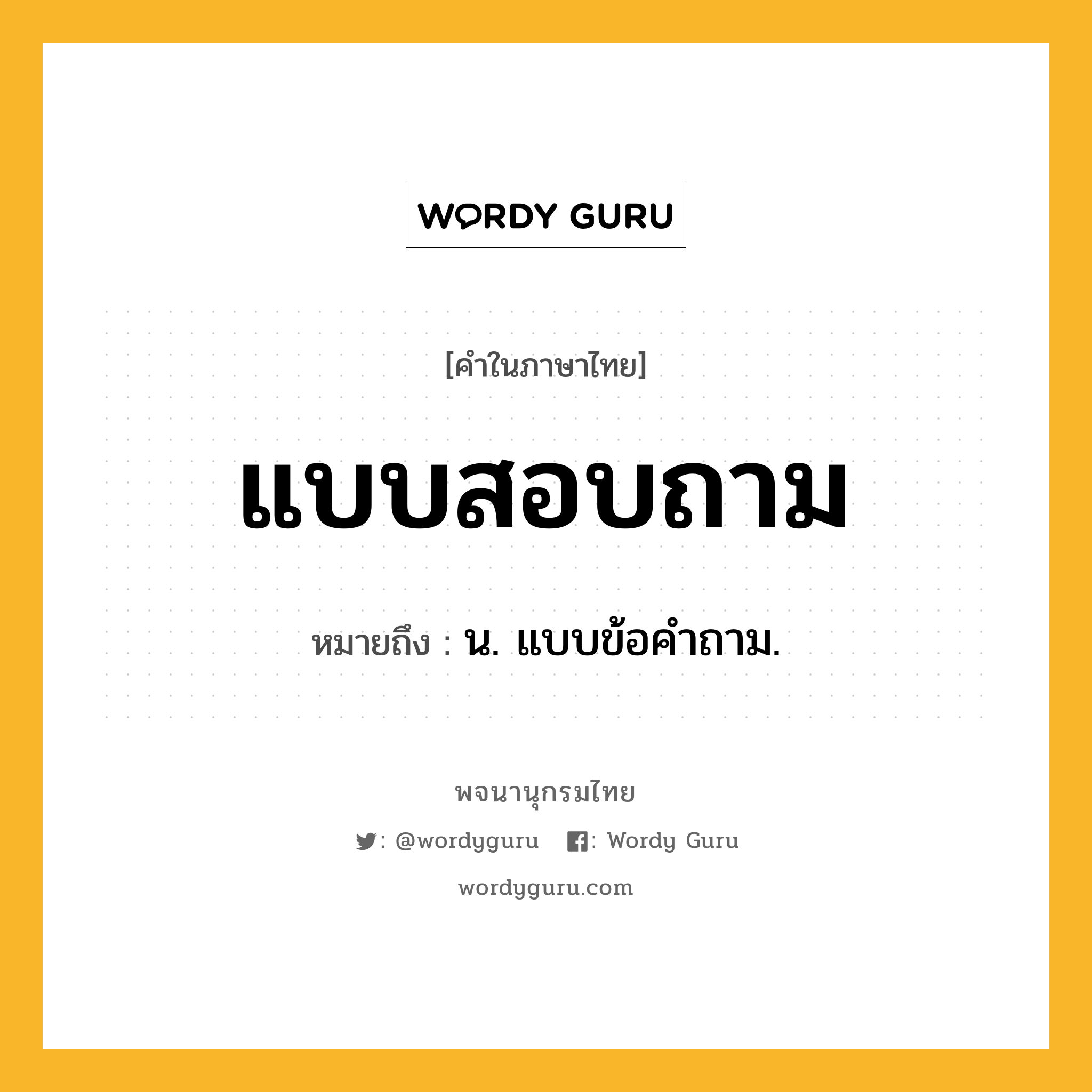 แบบสอบถาม หมายถึงอะไร?, คำในภาษาไทย แบบสอบถาม หมายถึง น. แบบข้อคําถาม.