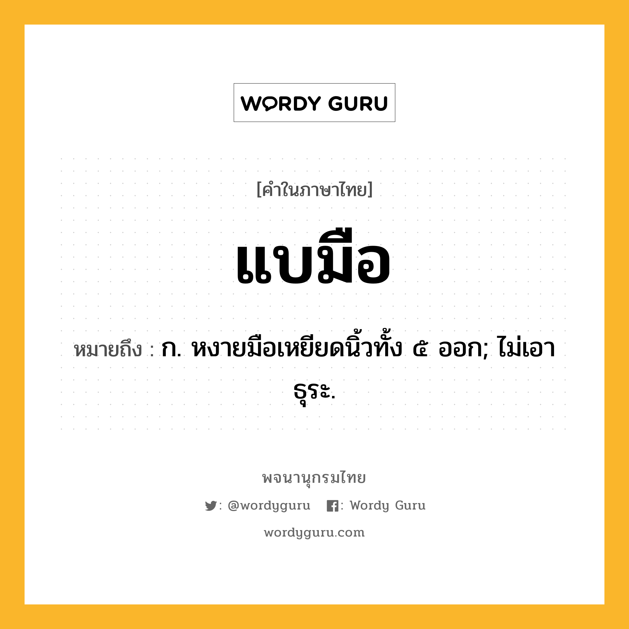 แบมือ ความหมาย หมายถึงอะไร?, คำในภาษาไทย แบมือ หมายถึง ก. หงายมือเหยียดนิ้วทั้ง ๕ ออก; ไม่เอาธุระ.