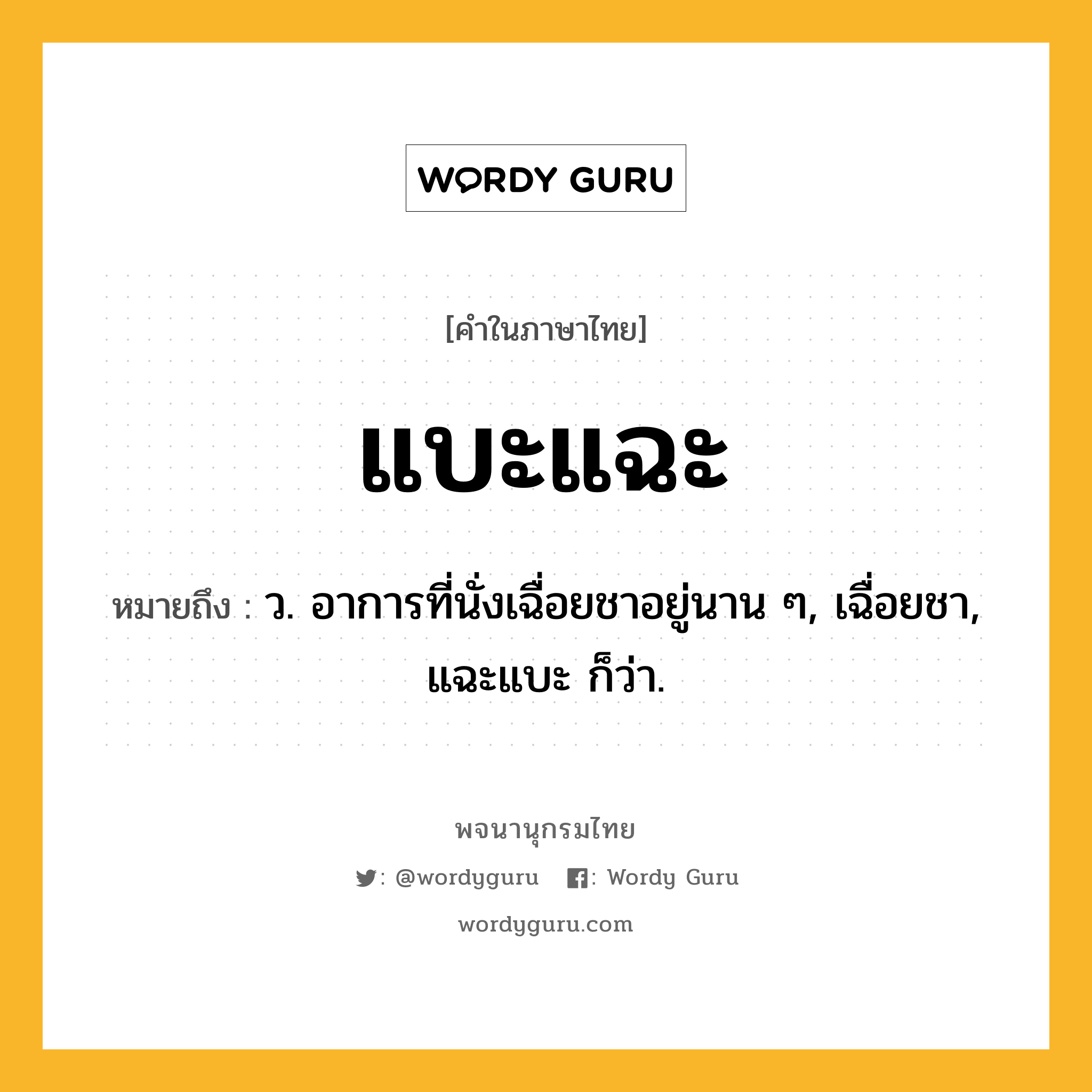 แบะแฉะ ความหมาย หมายถึงอะไร?, คำในภาษาไทย แบะแฉะ หมายถึง ว. อาการที่นั่งเฉื่อยชาอยู่นาน ๆ, เฉื่อยชา, แฉะแบะ ก็ว่า.