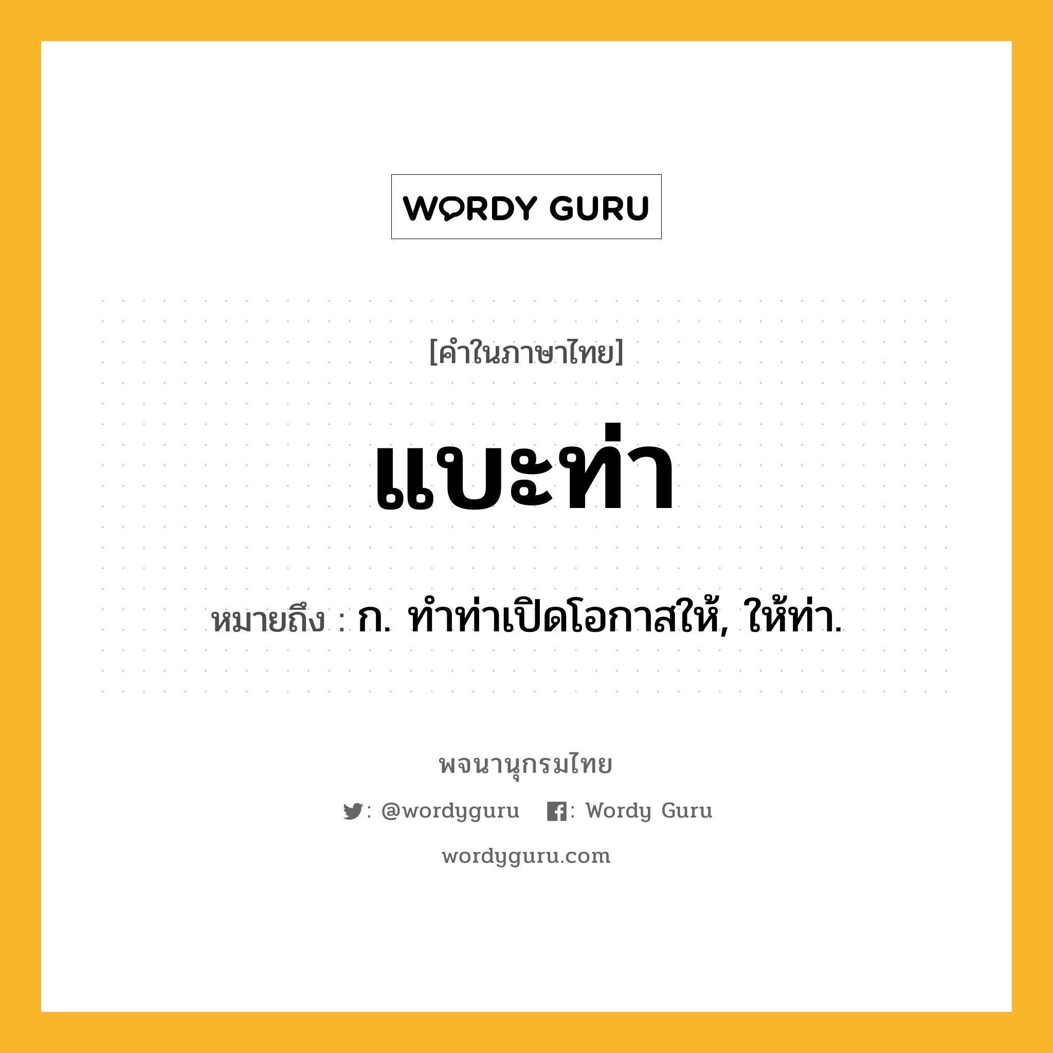 แบะท่า ความหมาย หมายถึงอะไร?, คำในภาษาไทย แบะท่า หมายถึง ก. ทําท่าเปิดโอกาสให้, ให้ท่า.