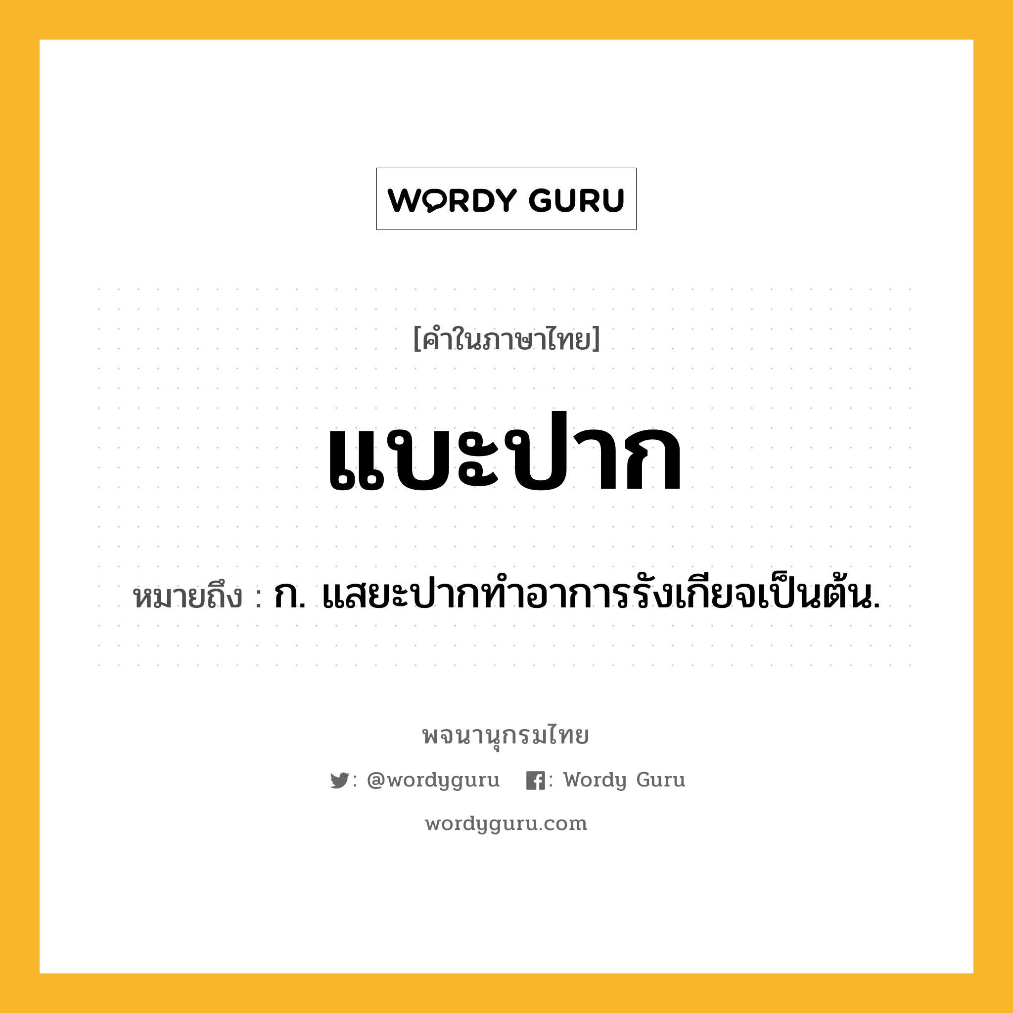 แบะปาก ความหมาย หมายถึงอะไร?, คำในภาษาไทย แบะปาก หมายถึง ก. แสยะปากทําอาการรังเกียจเป็นต้น.