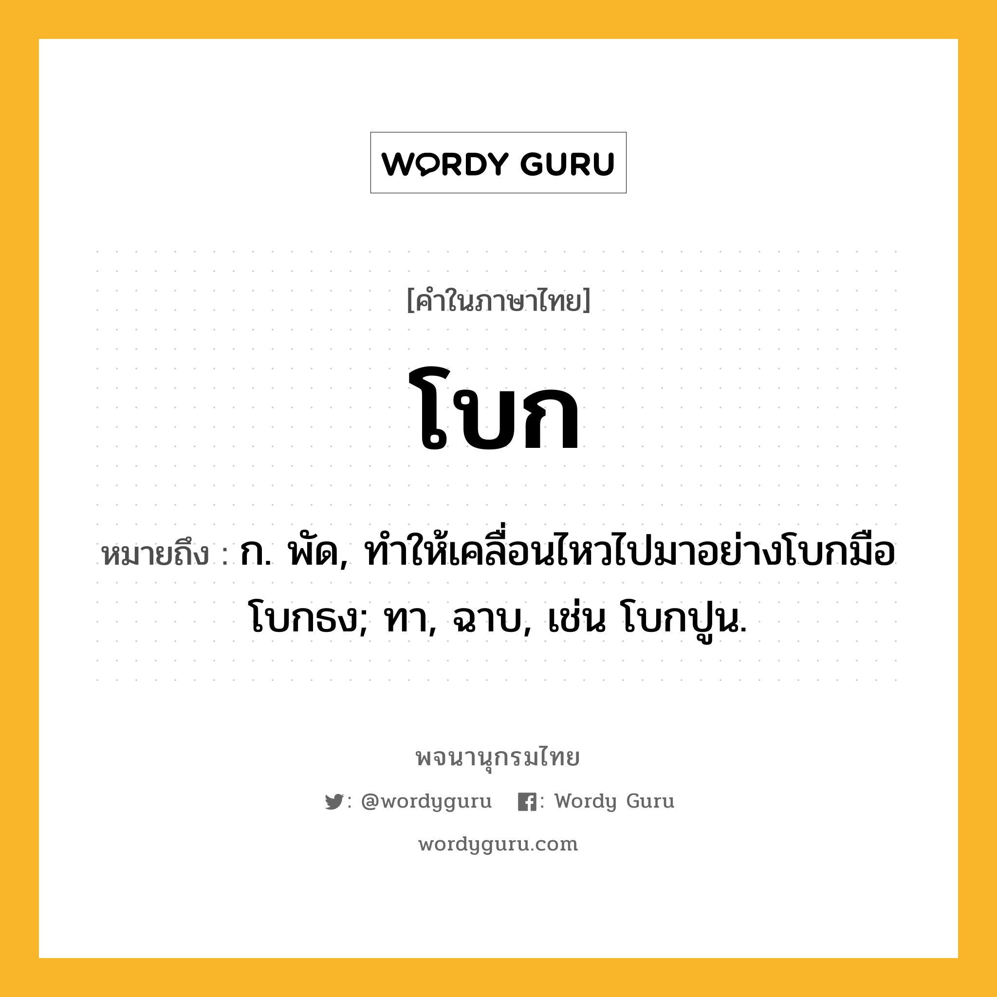 โบก หมายถึงอะไร?, คำในภาษาไทย โบก หมายถึง ก. พัด, ทําให้เคลื่อนไหวไปมาอย่างโบกมือโบกธง; ทา, ฉาบ, เช่น โบกปูน.