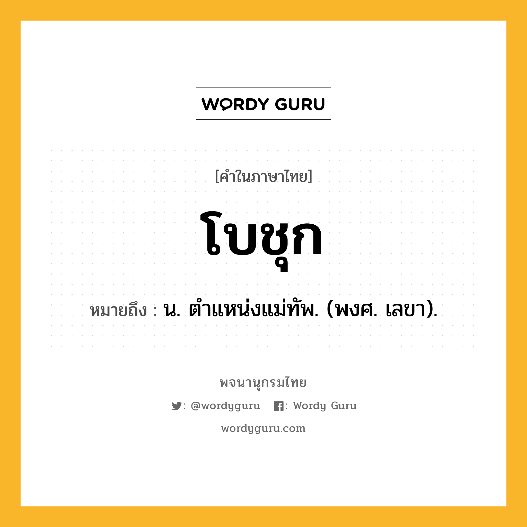 โบชุก หมายถึงอะไร?, คำในภาษาไทย โบชุก หมายถึง น. ตําแหน่งแม่ทัพ. (พงศ. เลขา).