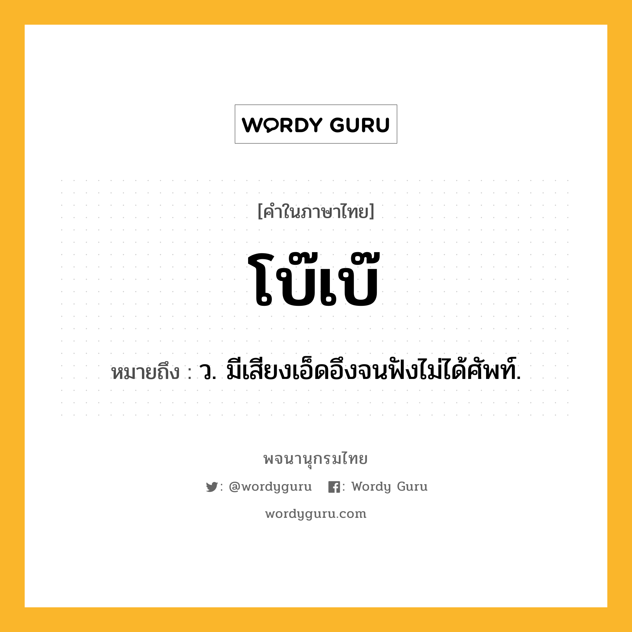 โบ๊เบ๊ หมายถึงอะไร?, คำในภาษาไทย โบ๊เบ๊ หมายถึง ว. มีเสียงเอ็ดอึงจนฟังไม่ได้ศัพท์.