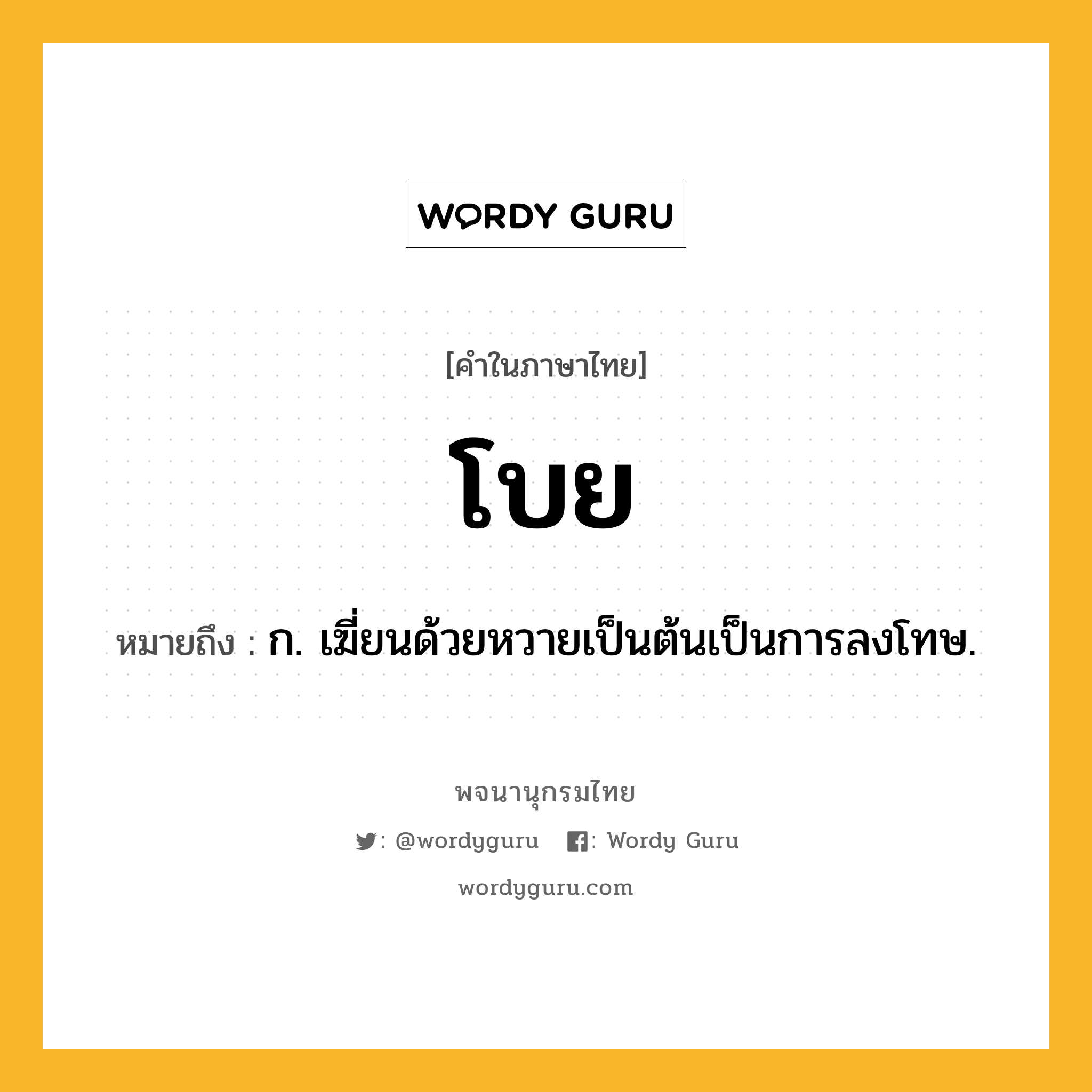 โบย หมายถึงอะไร?, คำในภาษาไทย โบย หมายถึง ก. เฆี่ยนด้วยหวายเป็นต้นเป็นการลงโทษ.