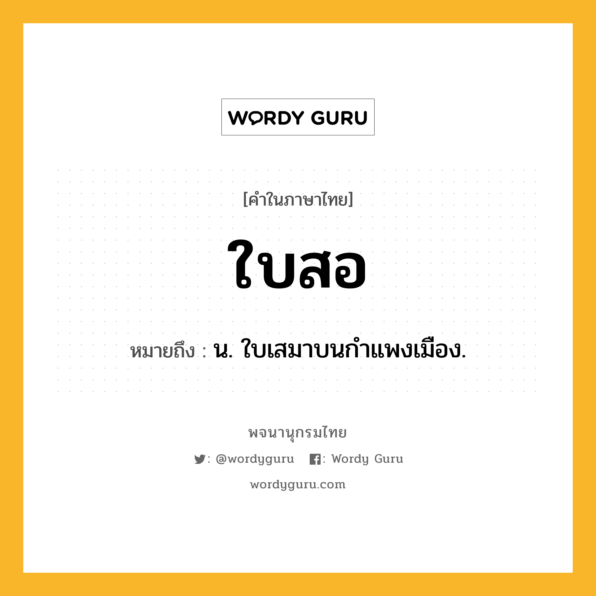 ใบสอ หมายถึงอะไร?, คำในภาษาไทย ใบสอ หมายถึง น. ใบเสมาบนกําแพงเมือง.