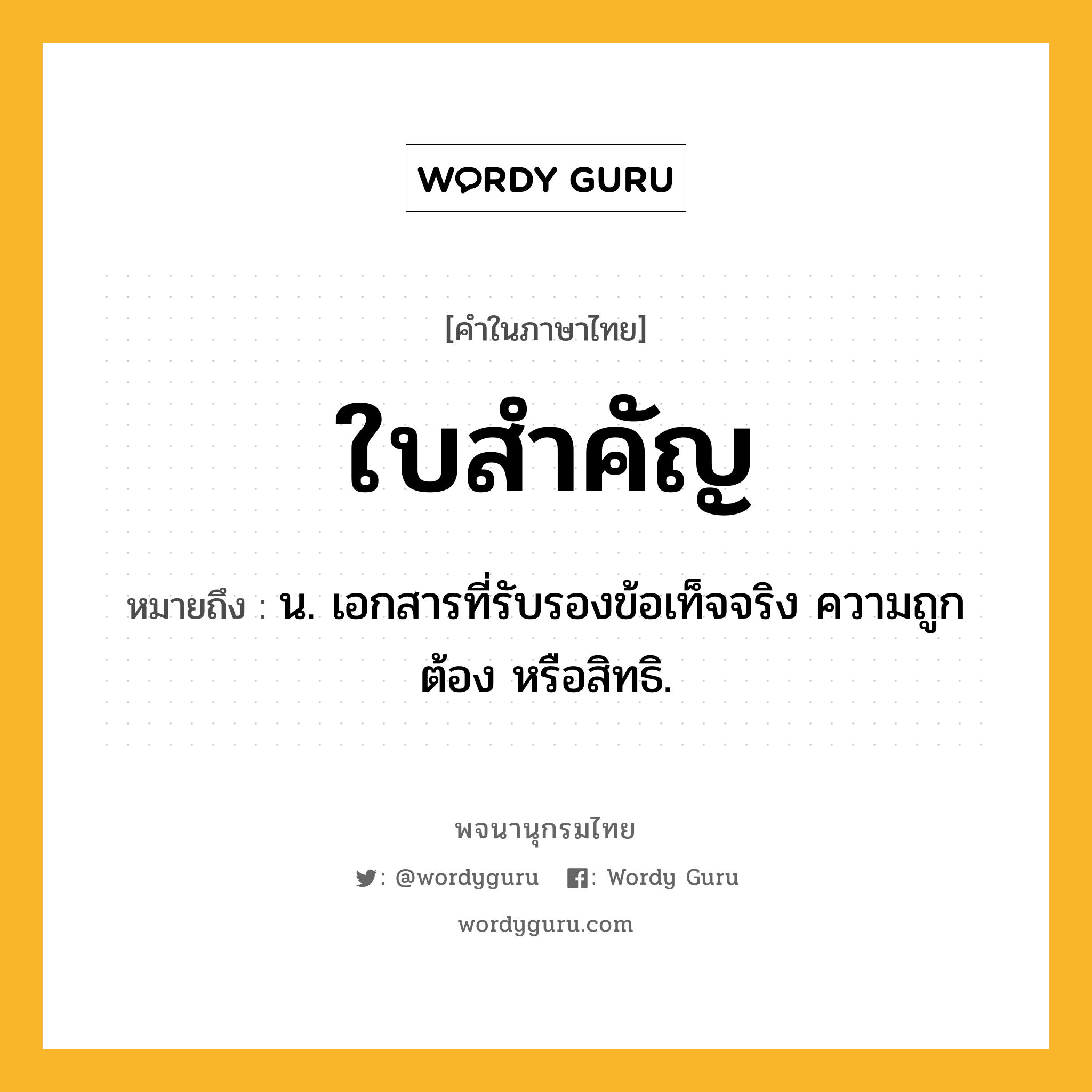 ใบสำคัญ ความหมาย หมายถึงอะไร?, คำในภาษาไทย ใบสำคัญ หมายถึง น. เอกสารที่รับรองข้อเท็จจริง ความถูกต้อง หรือสิทธิ.