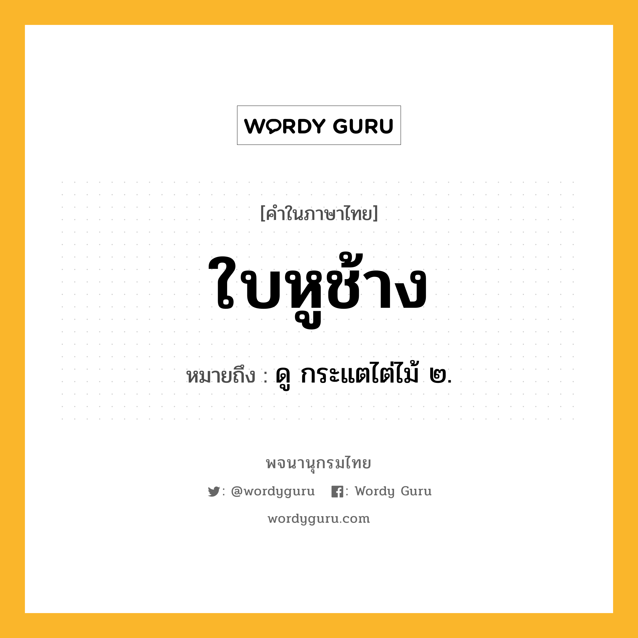 ใบหูช้าง หมายถึงอะไร?, คำในภาษาไทย ใบหูช้าง หมายถึง ดู กระแตไต่ไม้ ๒.