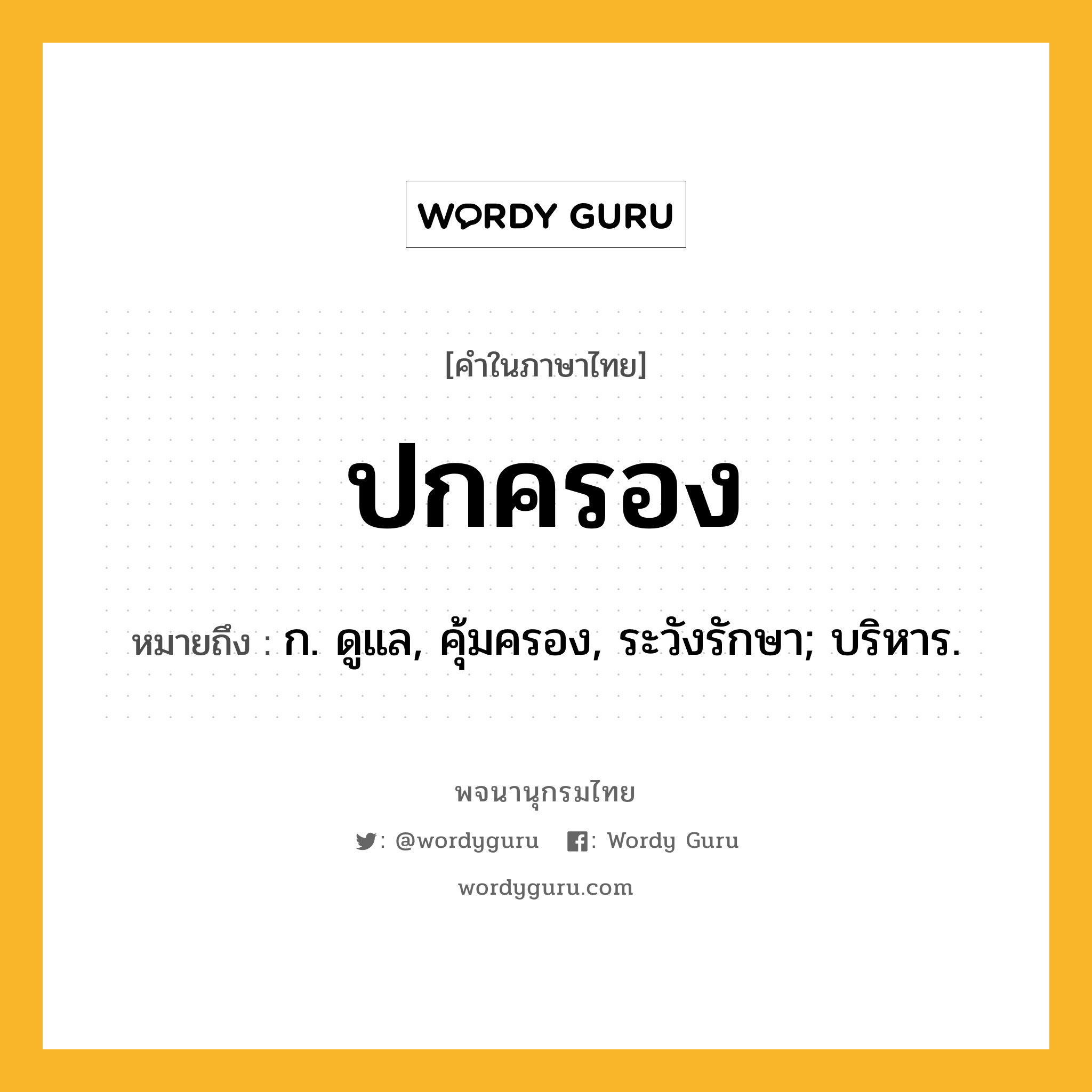 ปกครอง หมายถึงอะไร?, คำในภาษาไทย ปกครอง หมายถึง ก. ดูแล, คุ้มครอง, ระวังรักษา; บริหาร.