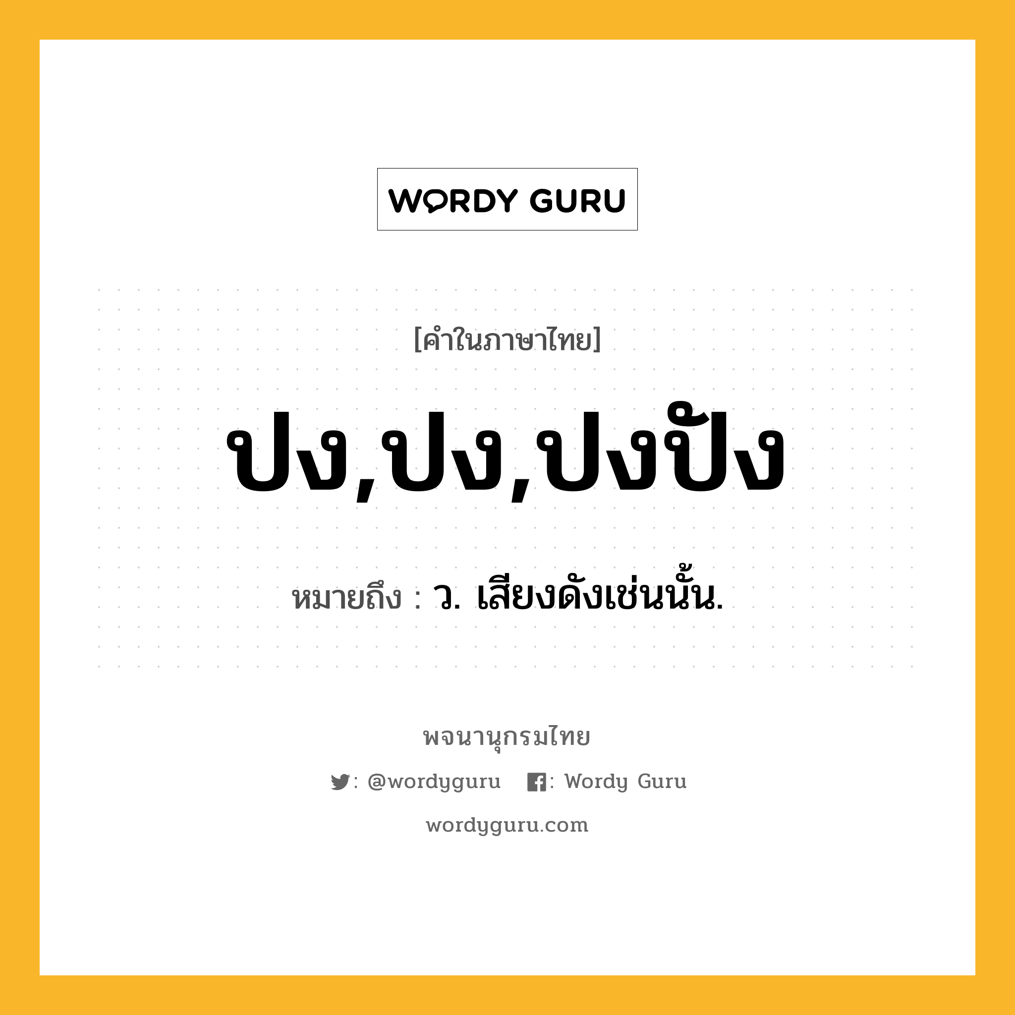 ปง,ปง,ปงปัง หมายถึงอะไร?, คำในภาษาไทย ปง,ปง,ปงปัง หมายถึง ว. เสียงดังเช่นนั้น.