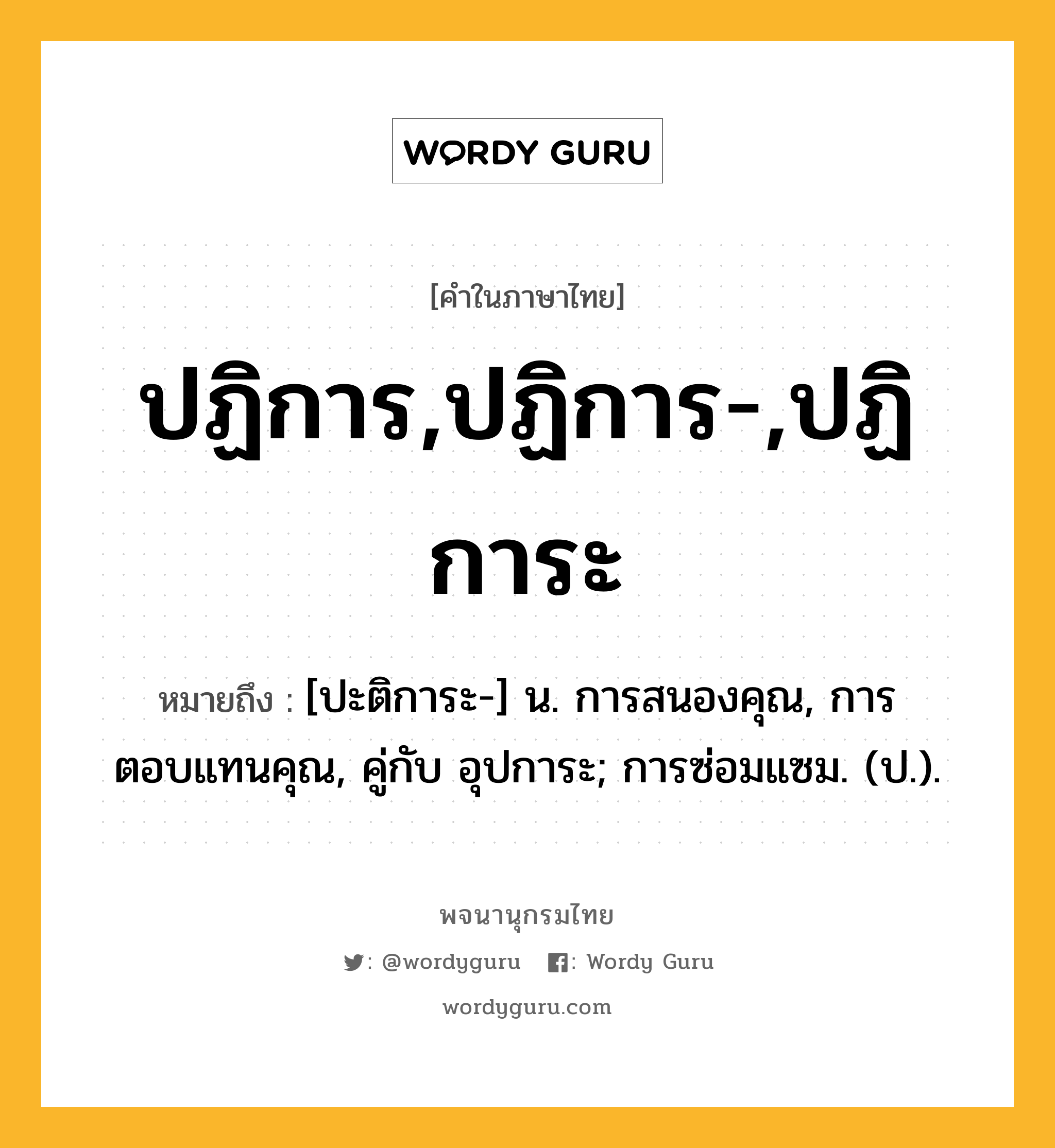 ปฏิการ,ปฏิการ-,ปฏิการะ หมายถึงอะไร?, คำในภาษาไทย ปฏิการ,ปฏิการ-,ปฏิการะ หมายถึง [ปะติการะ-] น. การสนองคุณ, การตอบแทนคุณ, คู่กับ อุปการะ; การซ่อมแซม. (ป.).