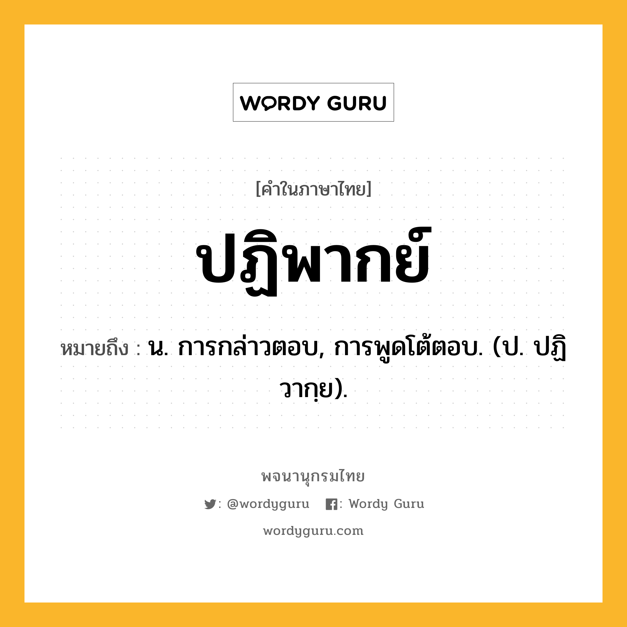 ปฏิพากย์ ความหมาย หมายถึงอะไร?, คำในภาษาไทย ปฏิพากย์ หมายถึง น. การกล่าวตอบ, การพูดโต้ตอบ. (ป. ปฏิวากฺย).