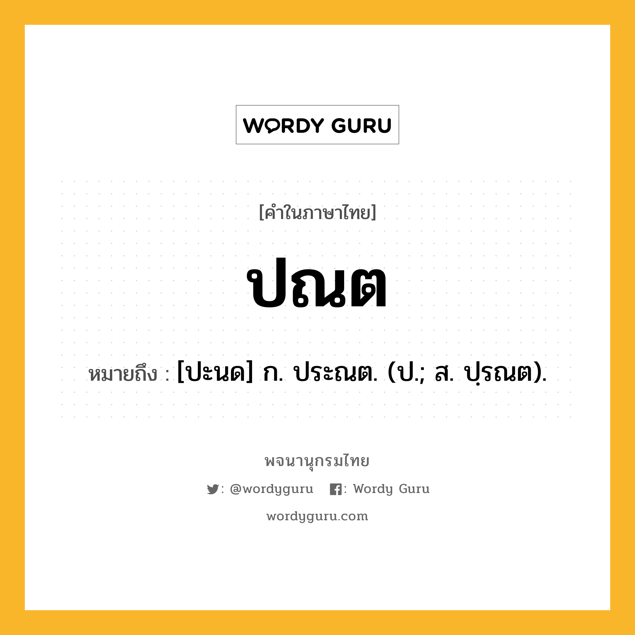 ปณต หมายถึงอะไร?, คำในภาษาไทย ปณต หมายถึง [ปะนด] ก. ประณต. (ป.; ส. ปฺรณต).