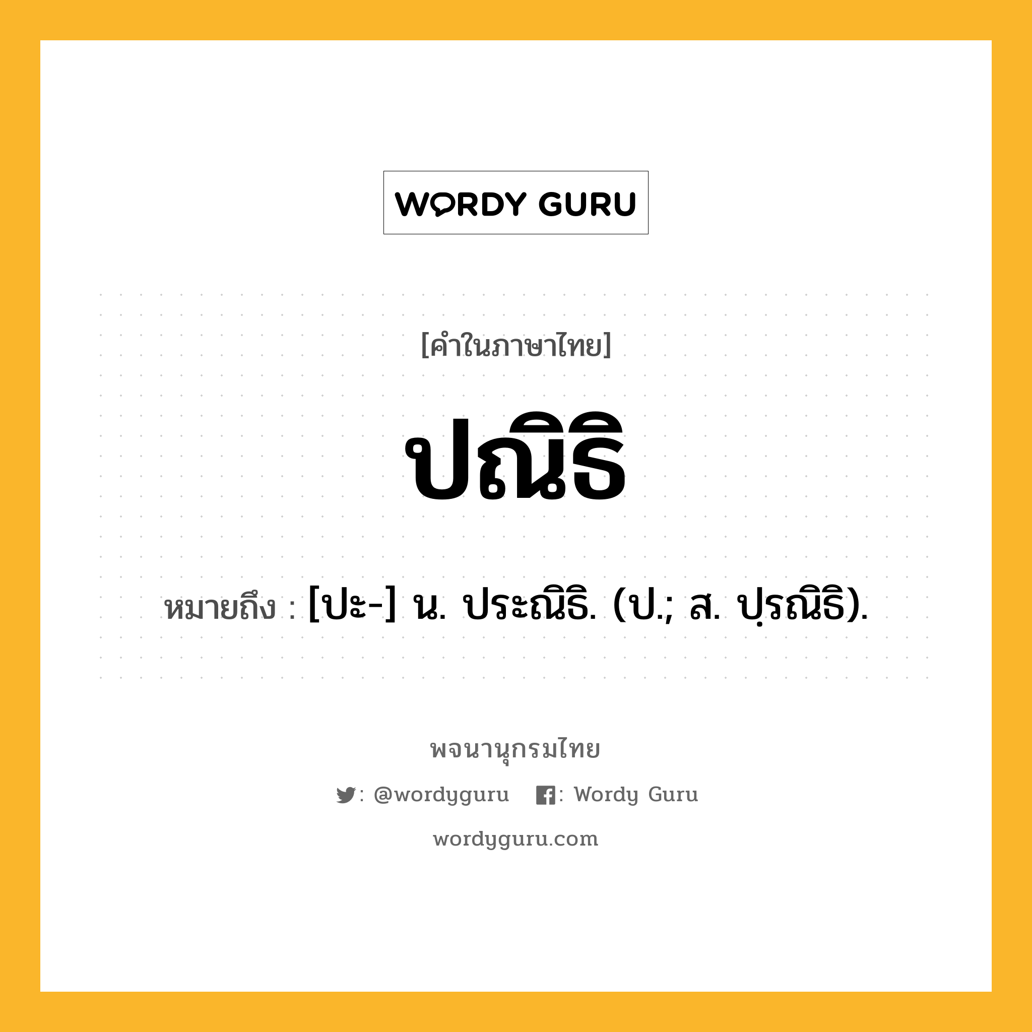 ปณิธิ ความหมาย หมายถึงอะไร?, คำในภาษาไทย ปณิธิ หมายถึง [ปะ-] น. ประณิธิ. (ป.; ส. ปฺรณิธิ).