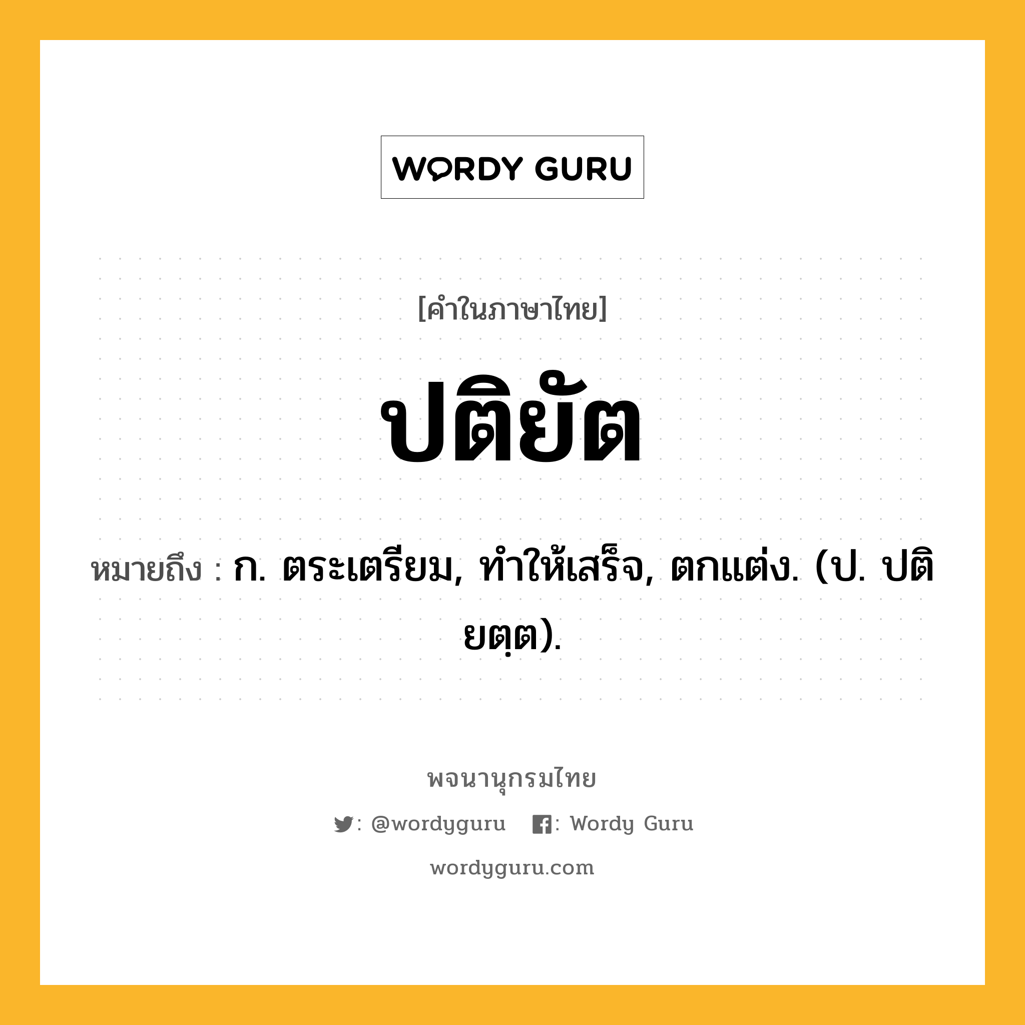 ปติยัต หมายถึงอะไร?, คำในภาษาไทย ปติยัต หมายถึง ก. ตระเตรียม, ทําให้เสร็จ, ตกแต่ง. (ป. ปติยตฺต).