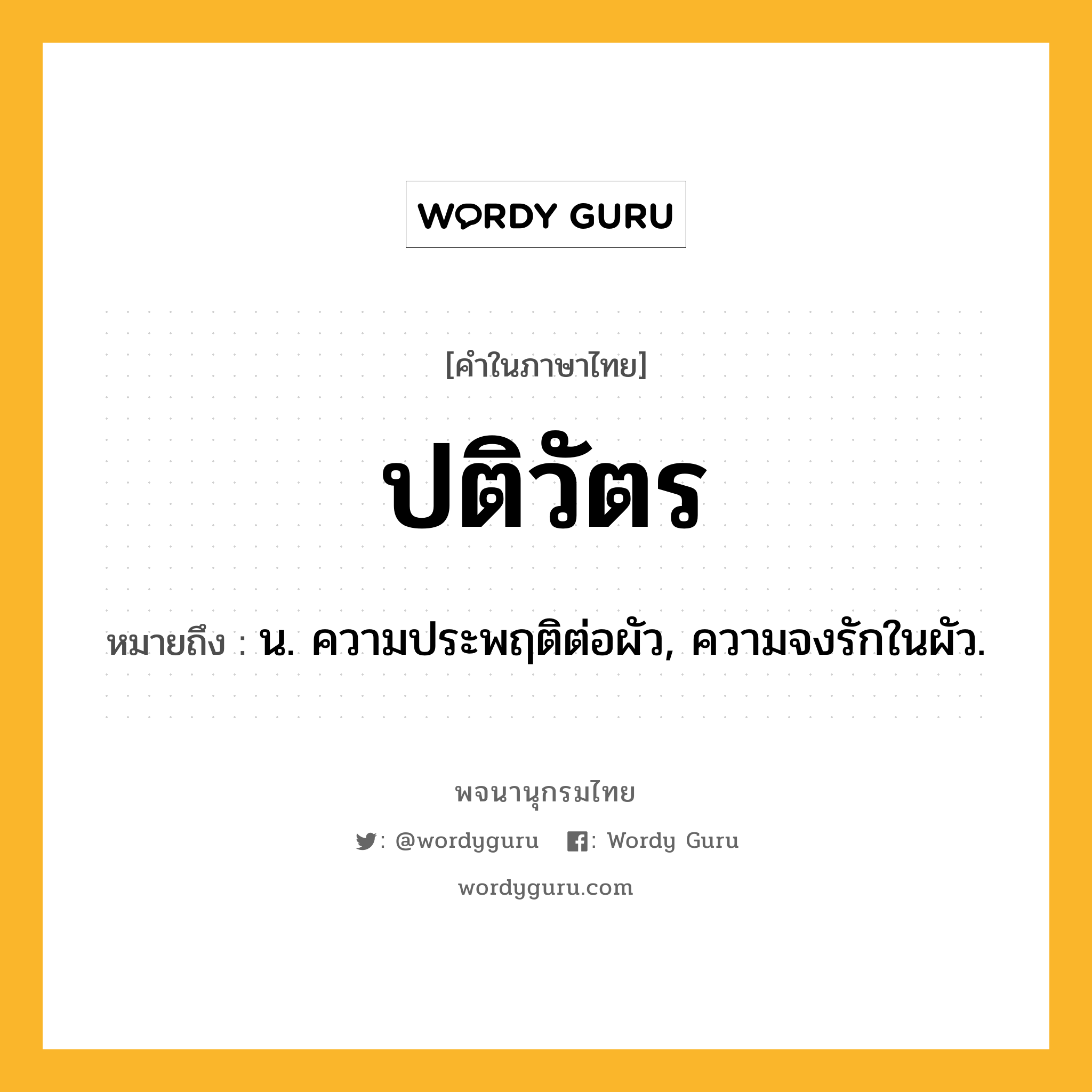 ปติวัตร หมายถึงอะไร?, คำในภาษาไทย ปติวัตร หมายถึง น. ความประพฤติต่อผัว, ความจงรักในผัว.