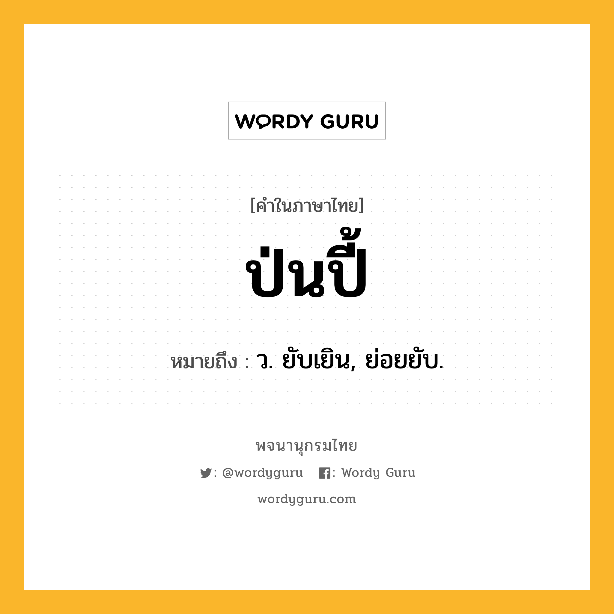 ป่นปี้ ความหมาย หมายถึงอะไร?, คำในภาษาไทย ป่นปี้ หมายถึง ว. ยับเยิน, ย่อยยับ.