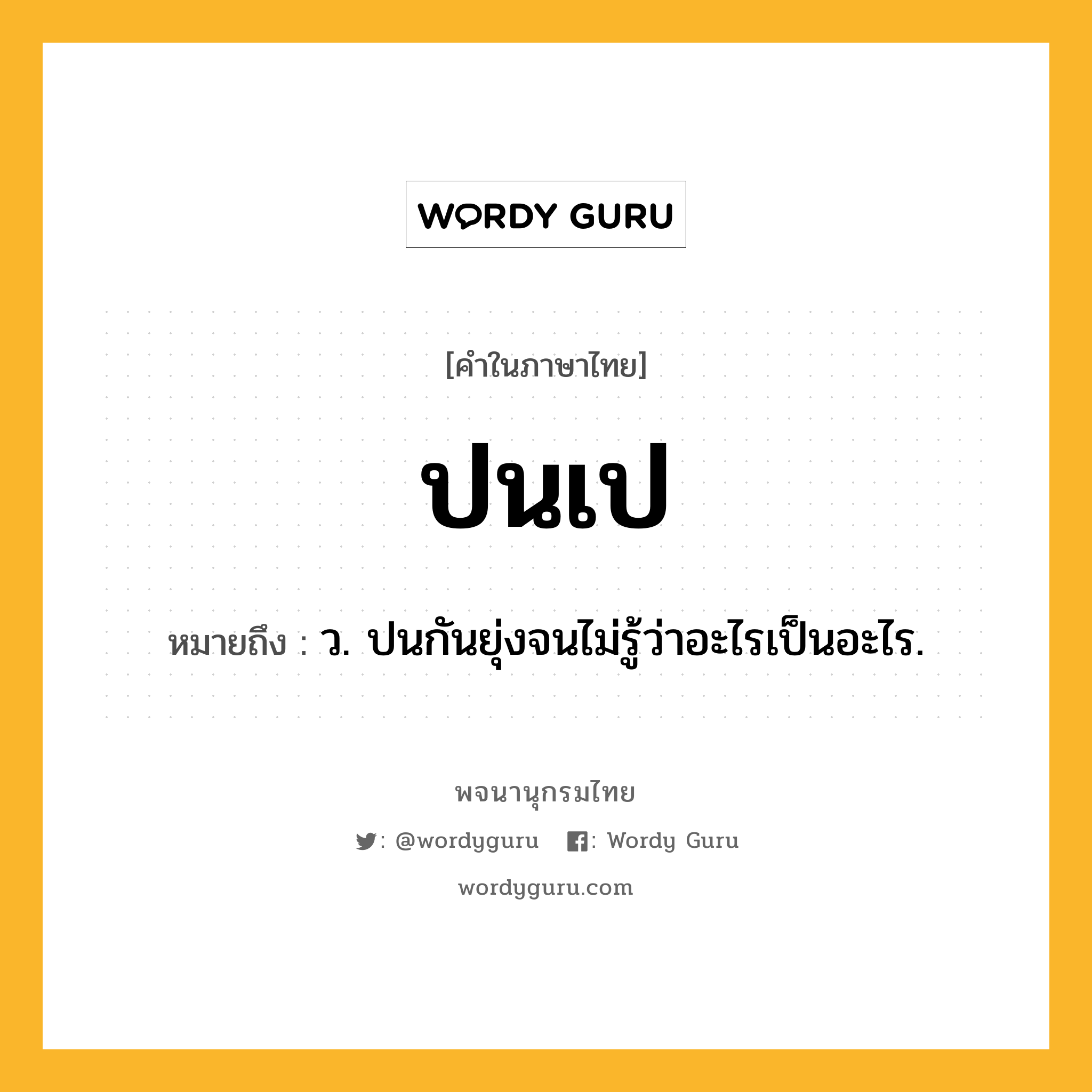 ปนเป หมายถึงอะไร?, คำในภาษาไทย ปนเป หมายถึง ว. ปนกันยุ่งจนไม่รู้ว่าอะไรเป็นอะไร.