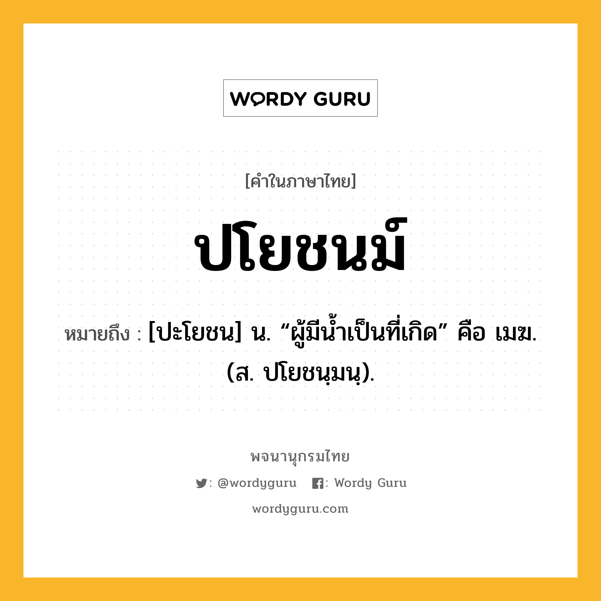 ปโยชนม์ ความหมาย หมายถึงอะไร?, คำในภาษาไทย ปโยชนม์ หมายถึง [ปะโยชน] น. “ผู้มีนํ้าเป็นที่เกิด” คือ เมฆ. (ส. ปโยชนฺมนฺ).