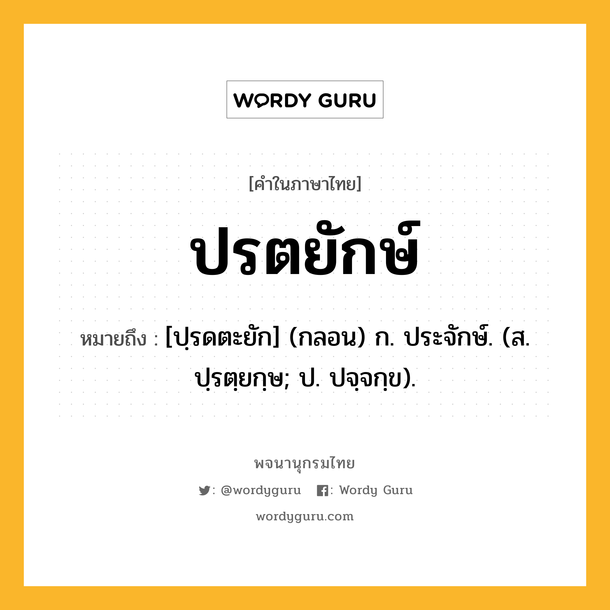 ปรตยักษ์ ความหมาย หมายถึงอะไร?, คำในภาษาไทย ปรตยักษ์ หมายถึง [ปฺรดตะยัก] (กลอน) ก. ประจักษ์. (ส. ปฺรตฺยกฺษ; ป. ปจฺจกฺข).