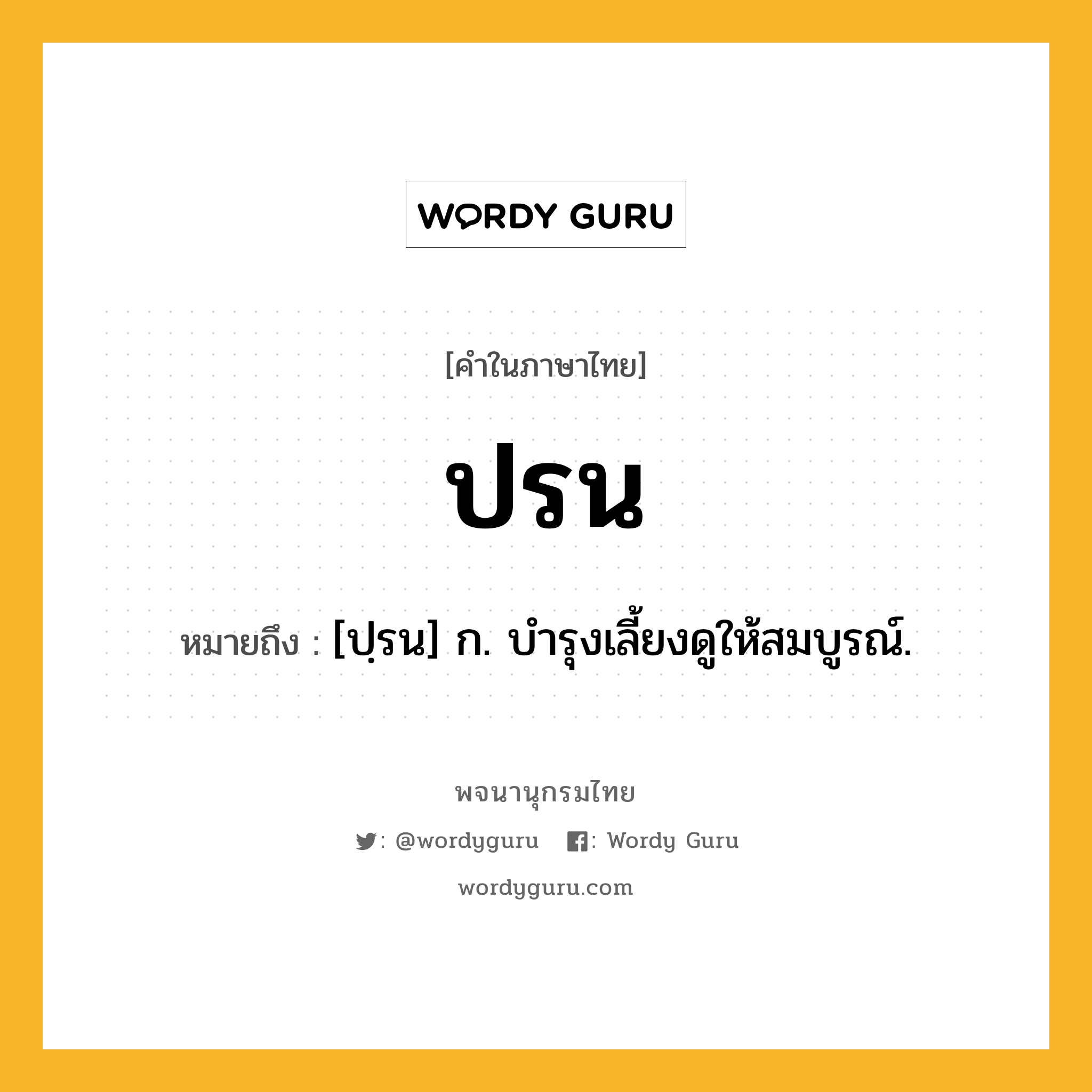 ปรน หมายถึงอะไร?, คำในภาษาไทย ปรน หมายถึง [ปฺรน] ก. บํารุงเลี้ยงดูให้สมบูรณ์.