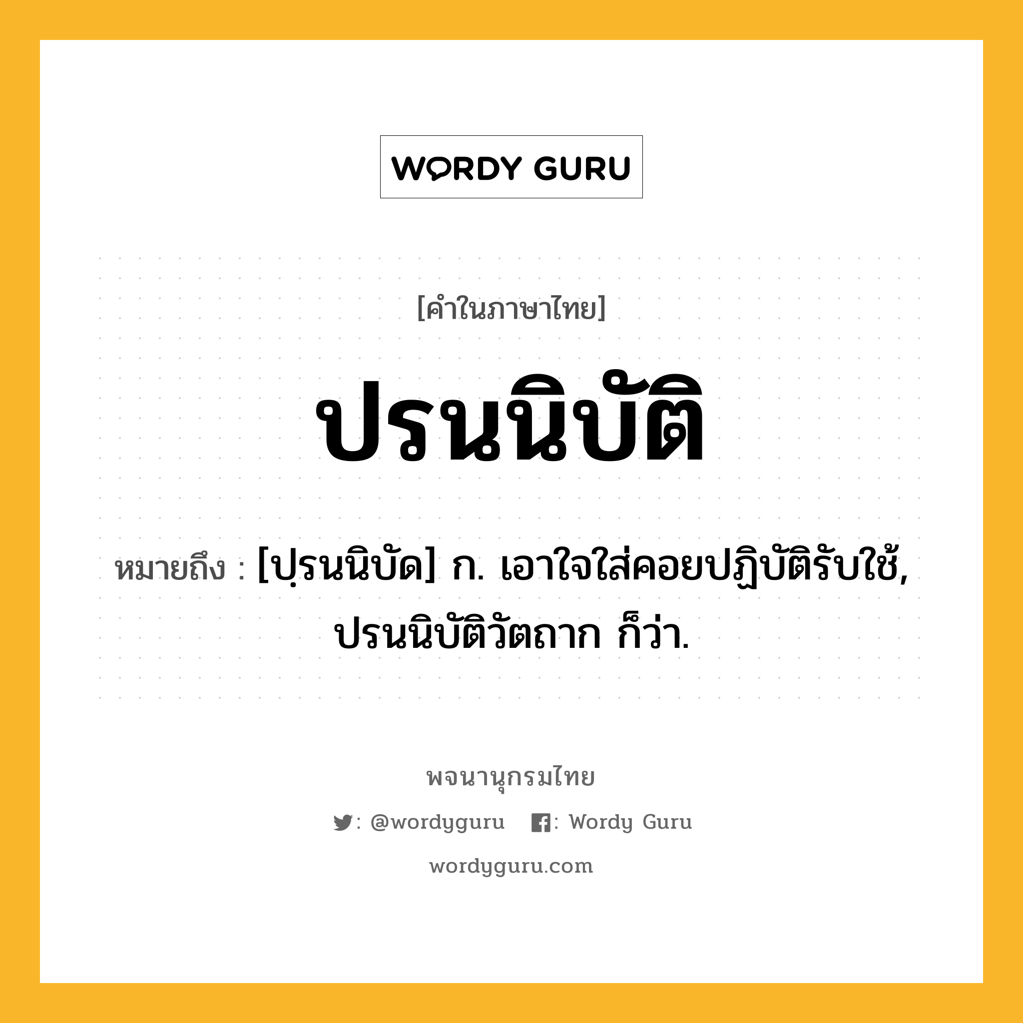 ปรนนิบัติ หมายถึงอะไร?, คำในภาษาไทย ปรนนิบัติ หมายถึง [ปฺรนนิบัด] ก. เอาใจใส่คอยปฏิบัติรับใช้, ปรนนิบัติวัตถาก ก็ว่า.