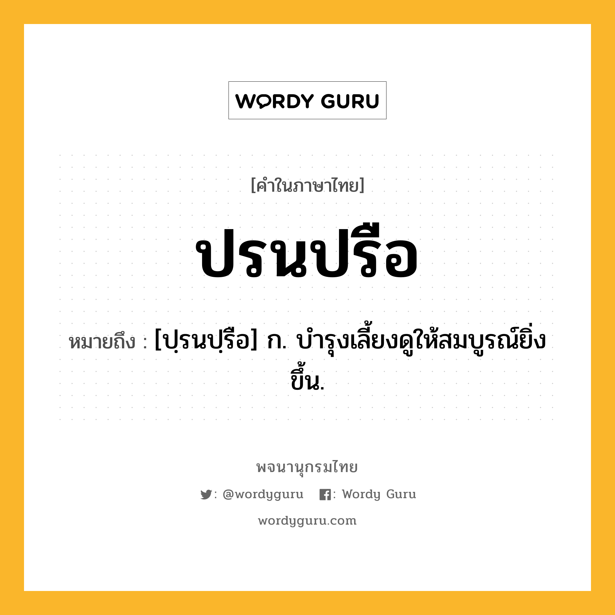 ปรนปรือ หมายถึงอะไร?, คำในภาษาไทย ปรนปรือ หมายถึง [ปฺรนปฺรือ] ก. บํารุงเลี้ยงดูให้สมบูรณ์ยิ่งขึ้น.