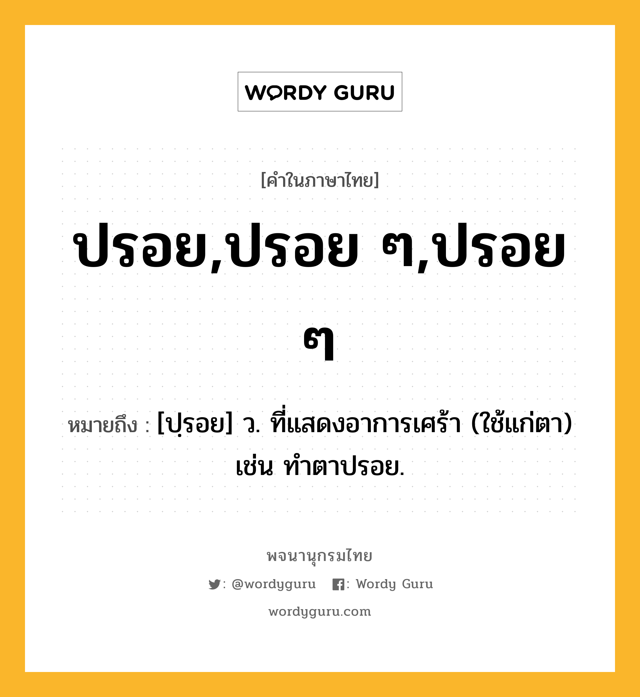 ปรอย,ปรอย ๆ,ปรอย ๆ หมายถึงอะไร?, คำในภาษาไทย ปรอย,ปรอย ๆ,ปรอย ๆ หมายถึง [ปฺรอย] ว. ที่แสดงอาการเศร้า (ใช้แก่ตา) เช่น ทําตาปรอย.