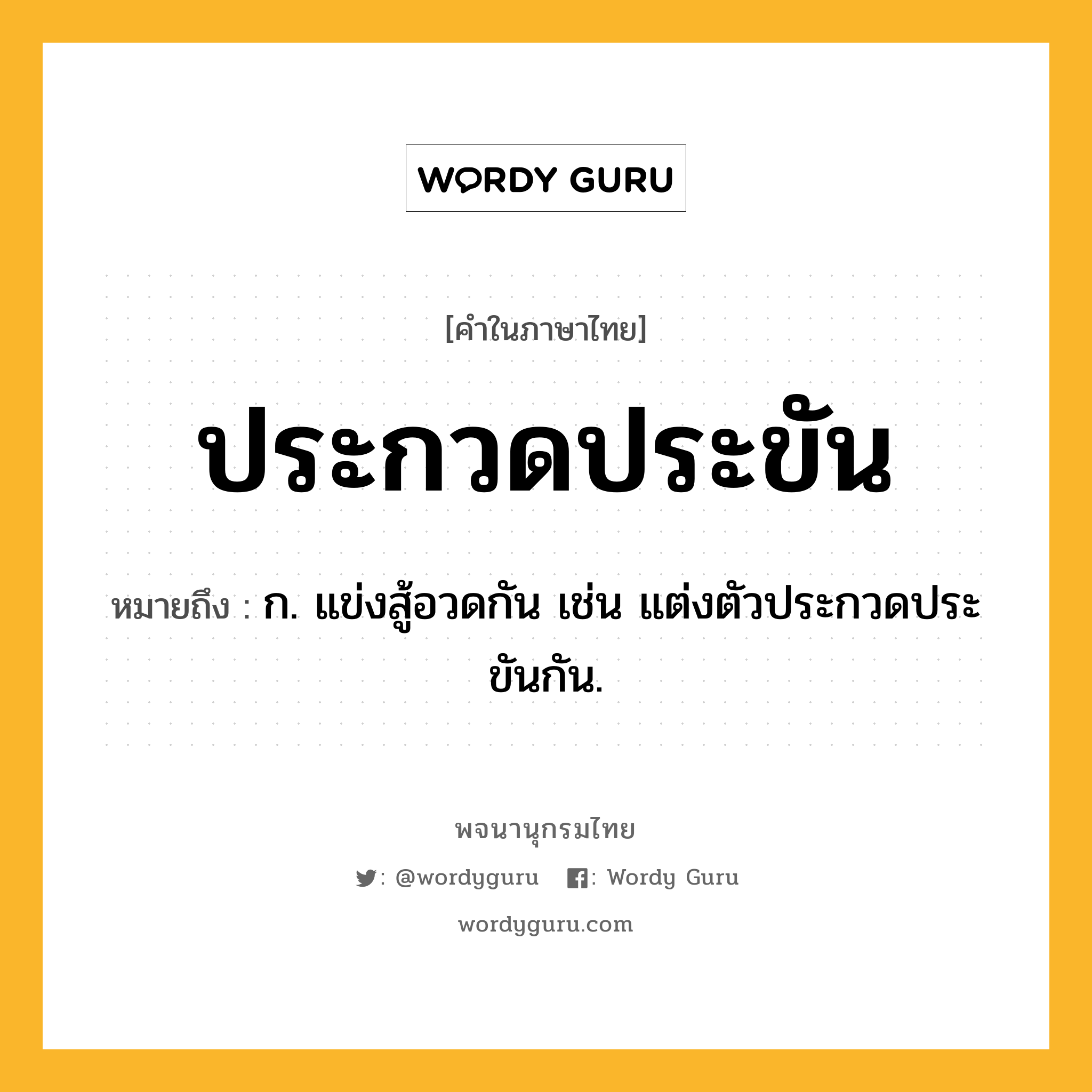 ประกวดประขัน หมายถึงอะไร?, คำในภาษาไทย ประกวดประขัน หมายถึง ก. แข่งสู้อวดกัน เช่น แต่งตัวประกวดประขันกัน.