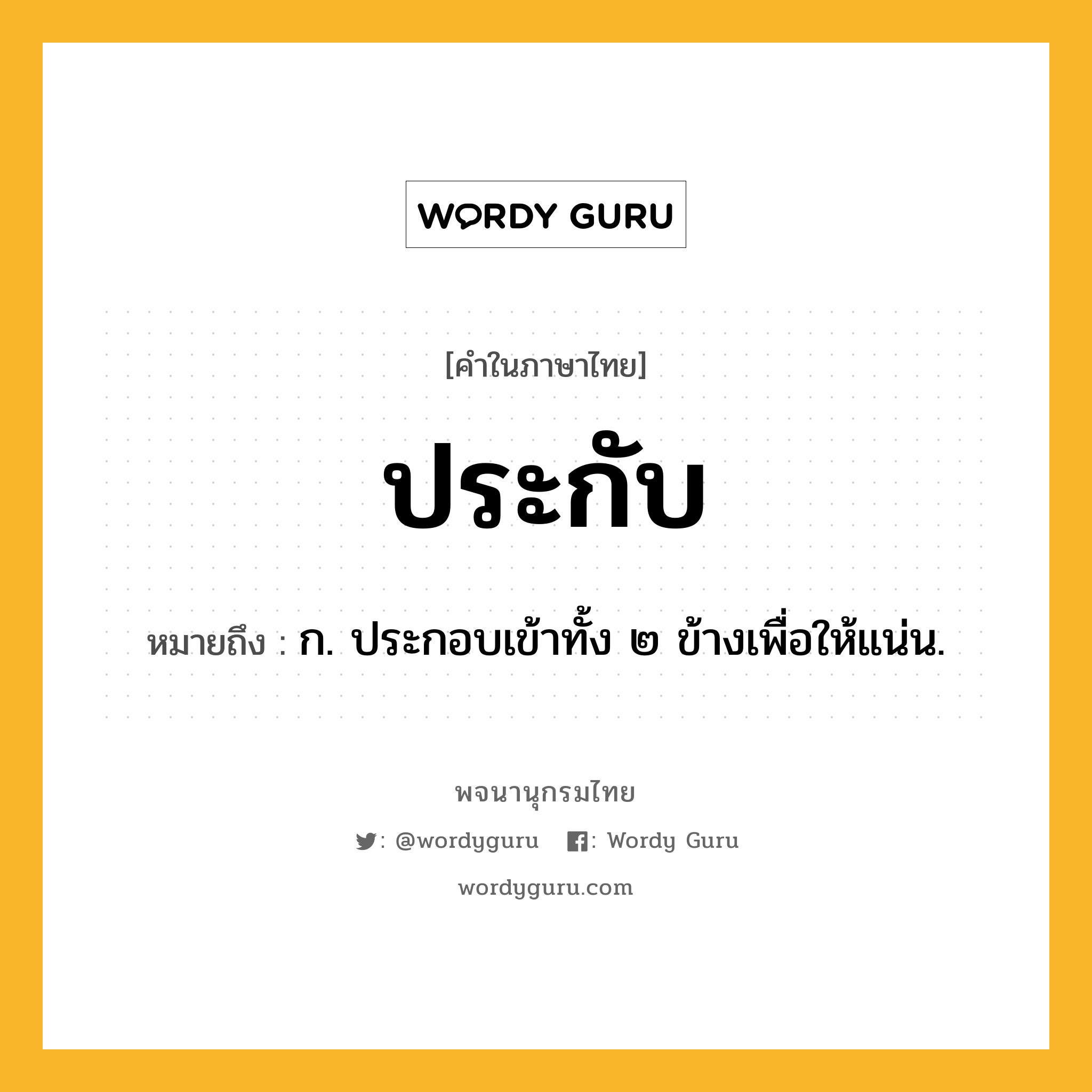 ประกับ หมายถึงอะไร?, คำในภาษาไทย ประกับ หมายถึง ก. ประกอบเข้าทั้ง ๒ ข้างเพื่อให้แน่น.