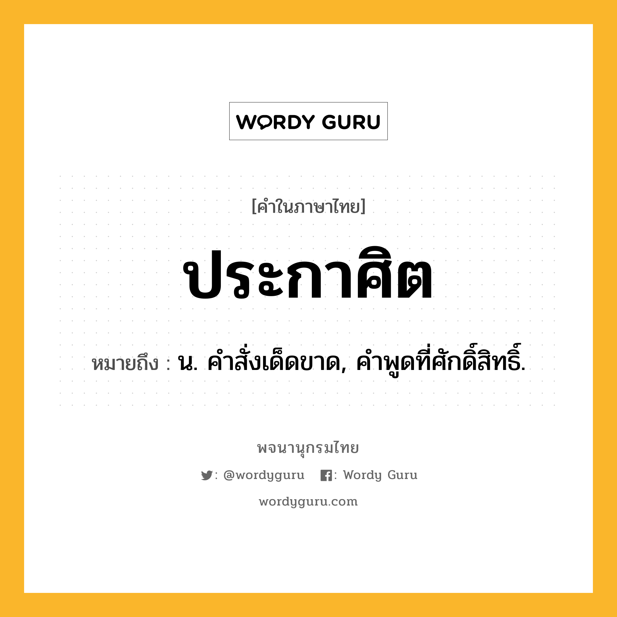 ประกาศิต หมายถึงอะไร?, คำในภาษาไทย ประกาศิต หมายถึง น. คําสั่งเด็ดขาด, คําพูดที่ศักดิ์สิทธิ์.